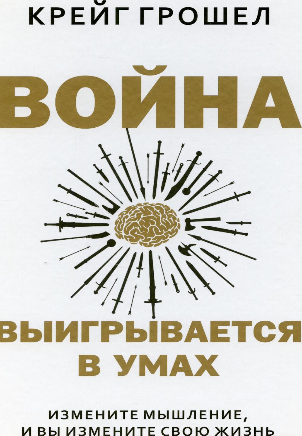 Война выигрывается в умах: измените мышление, и вы измените свою жизнь. Грошел К.