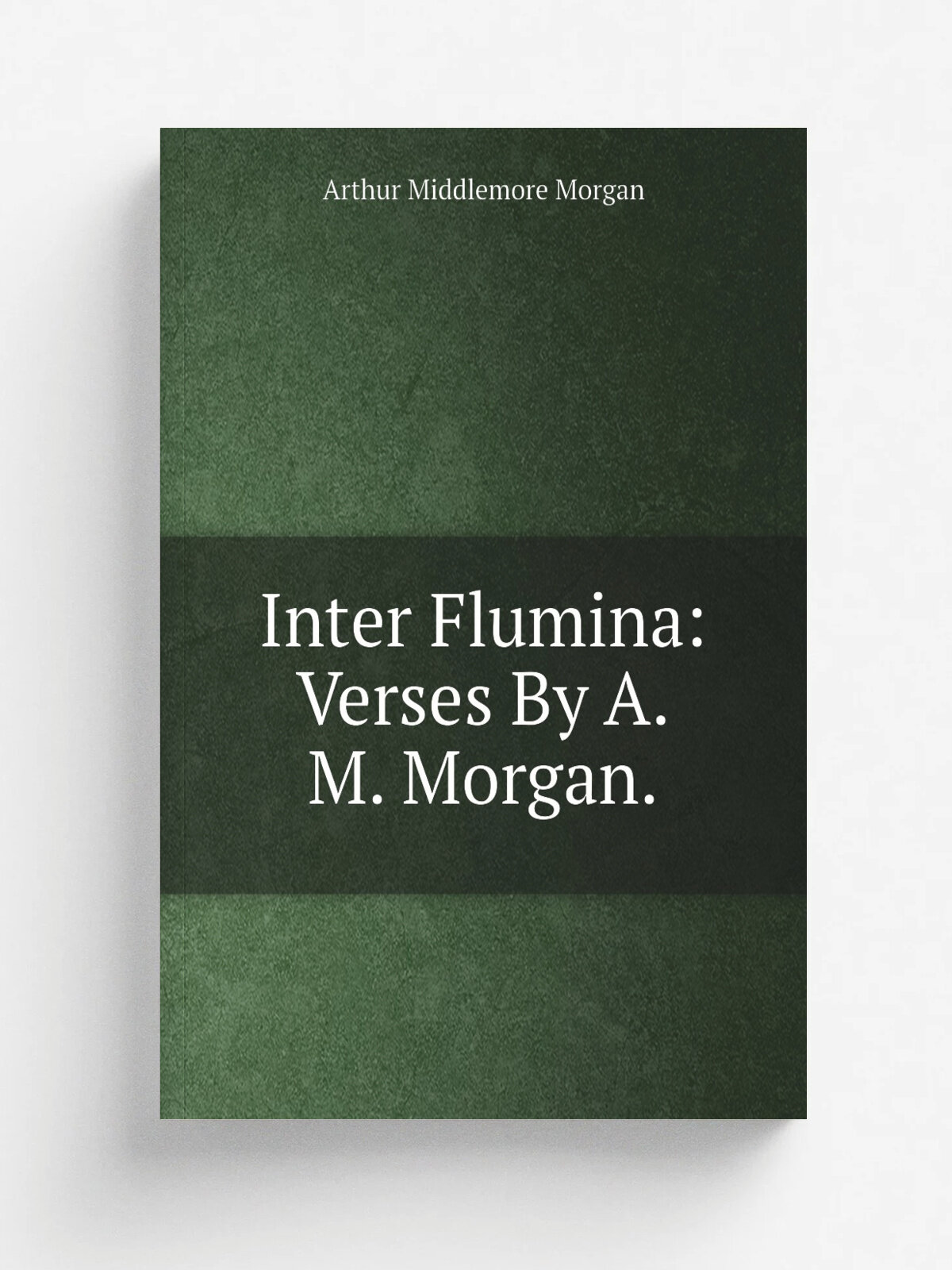 Inter Flumina: Verses By A.M. Morgan. | Arthur Middlemore Morgan | Репринт