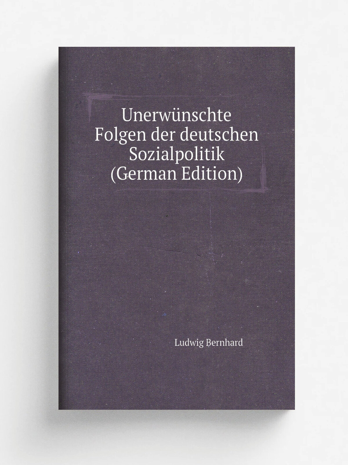 Unerw.nschte Folgen der deutschen Sozialpolitik (German Edition) | Ludwig Bernhard | Репринт