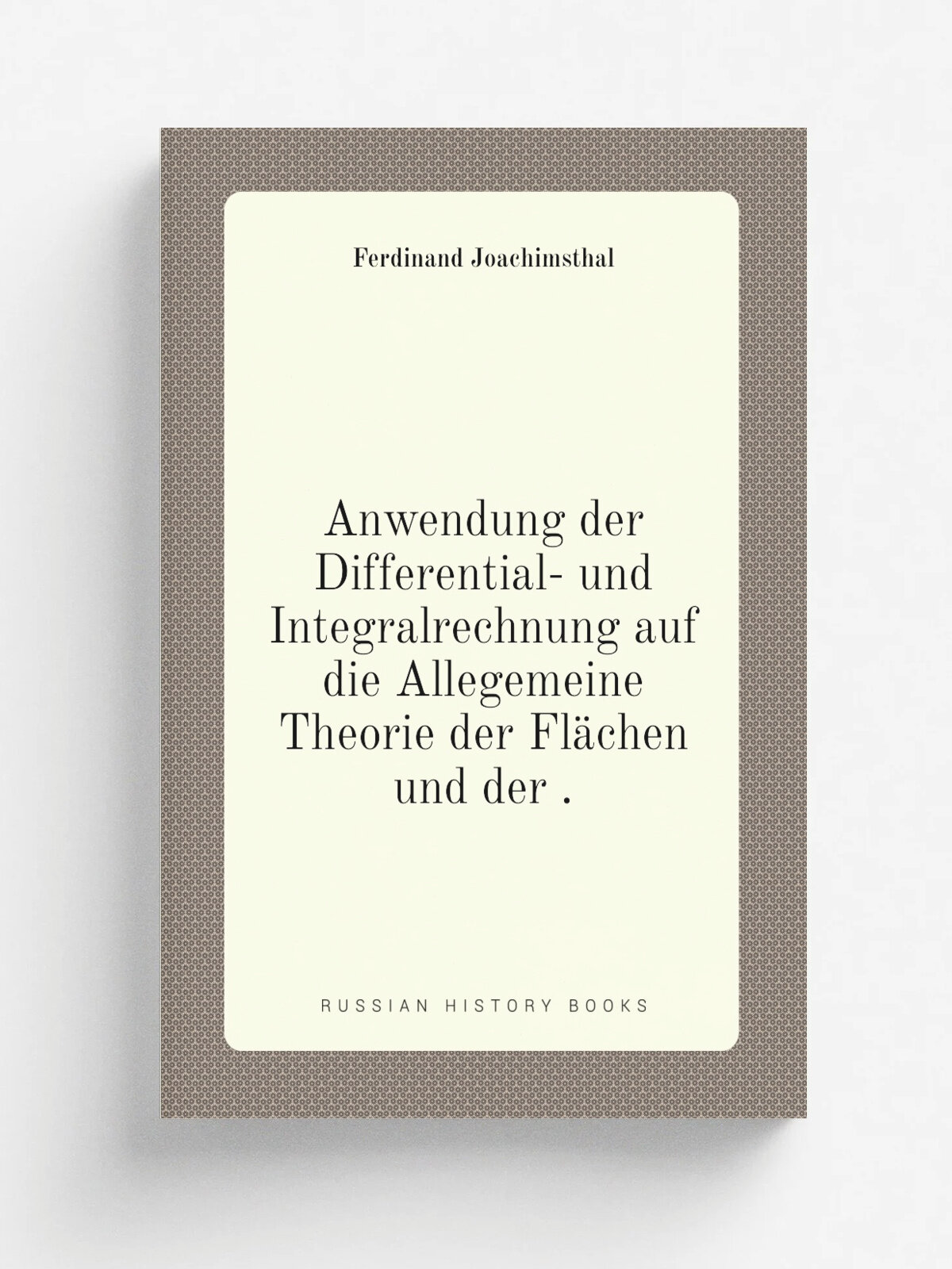 Anwendung der Differential- und Integralrechnung auf die Allegemeine Theorie der Fl.chen und der . | Ferdinand Joachimsthal | 1881 | Teubner | Репринт