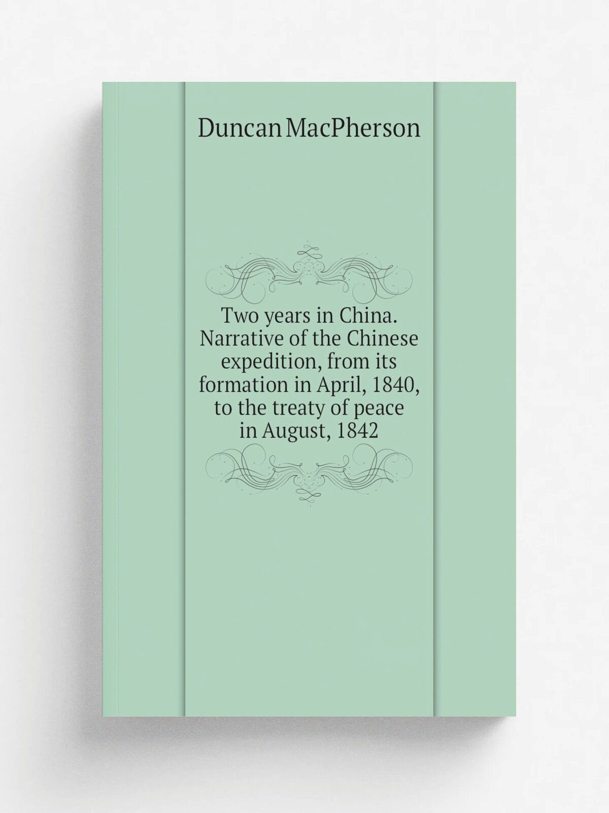 Two years in China. Narrative of the Chinese expedition, from its formation in April, 1840, to the treaty of peace in August, 1842 | Duncan MacPherso…
