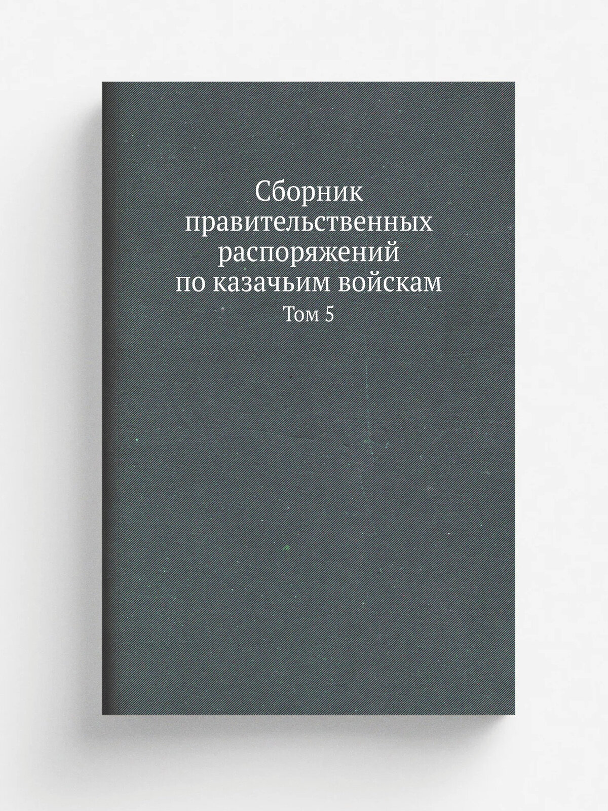Сборник правительственных распоряжений по казачьим войскам. Том 5