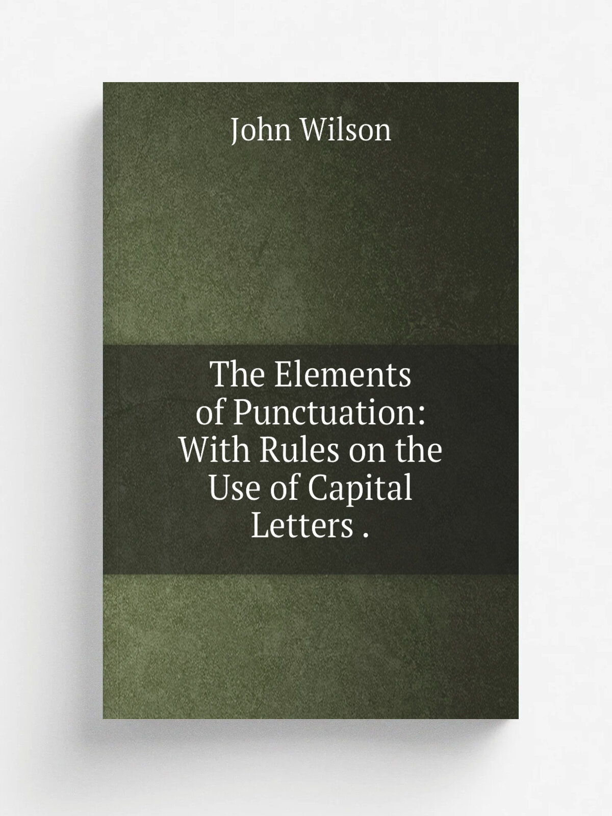 The Elements of Punctuation: With Rules on the Use of Capital Letters . | John Wilson | 1856 | George S. Blanchard | Репринт
