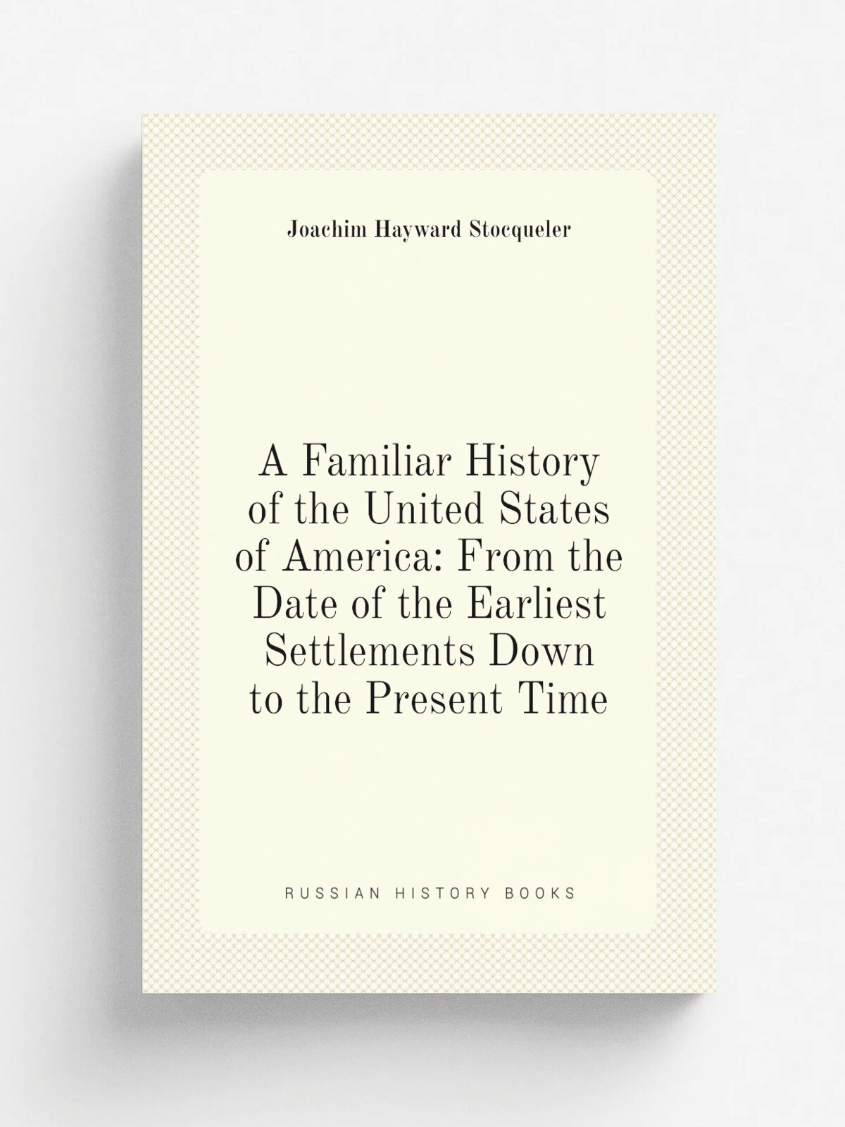 A Familiar History of the United States of America: From the Date of the Earliest Settlements Down to the Present Time