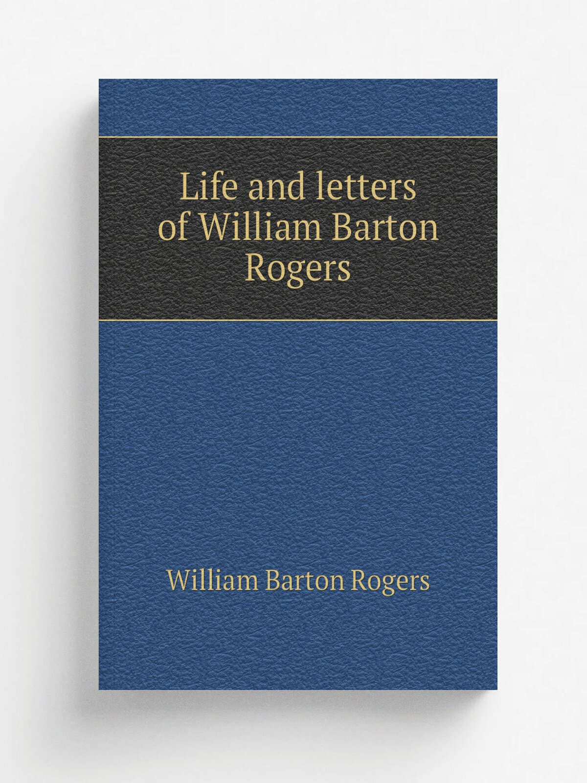 Life and letters of William Barton Rogers