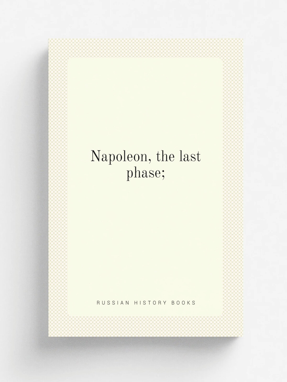 Napoleon, the last phase;
