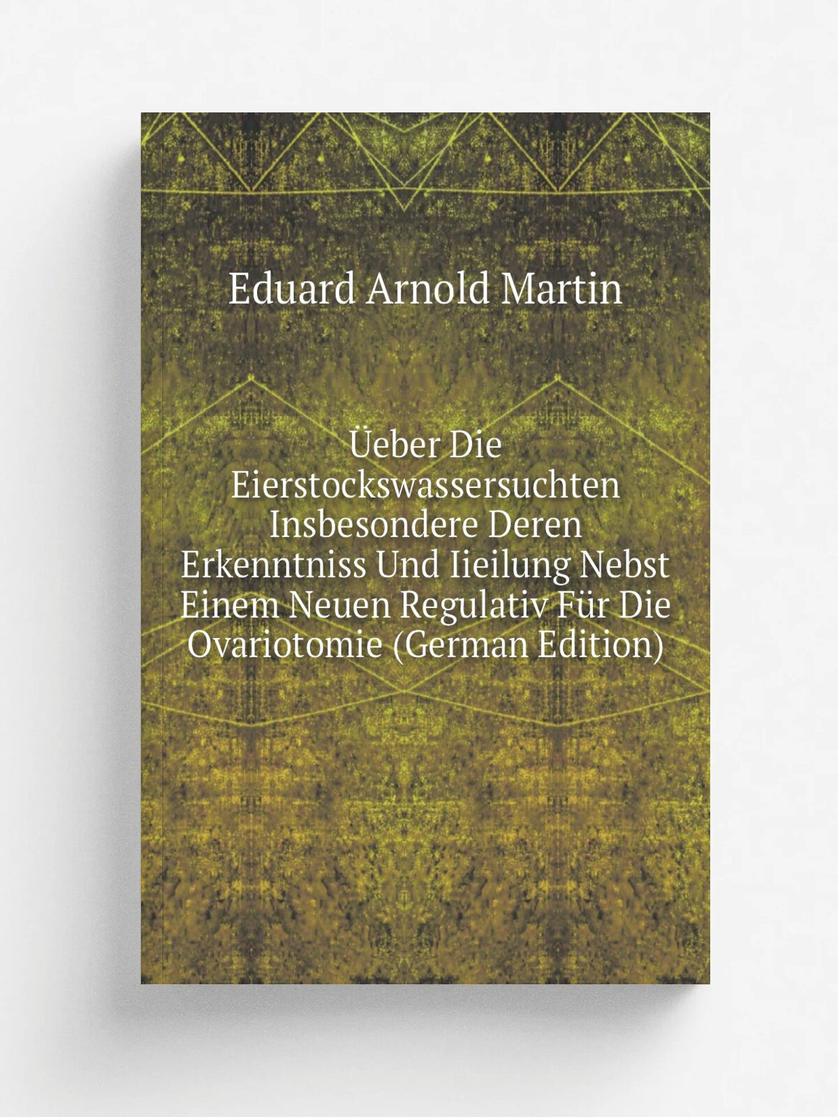. eber Die Eierstockswassersuchten Insbesondere Deren Erkenntniss Und Iieilung Nebst Einem Neuen Regulativ F.r Die Ovariotomie (German Edition) | Edua…