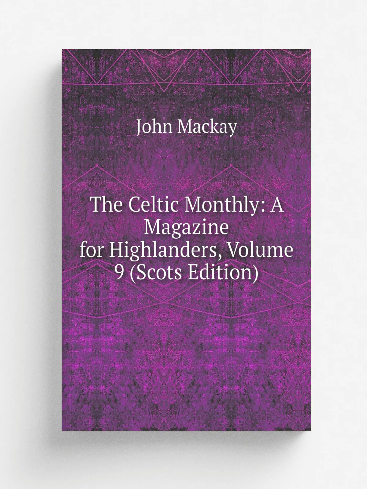 The Celtic Monthly: A Magazine for Highlanders, Volume 9 (Scots Edition) | John Mackay | Репринт