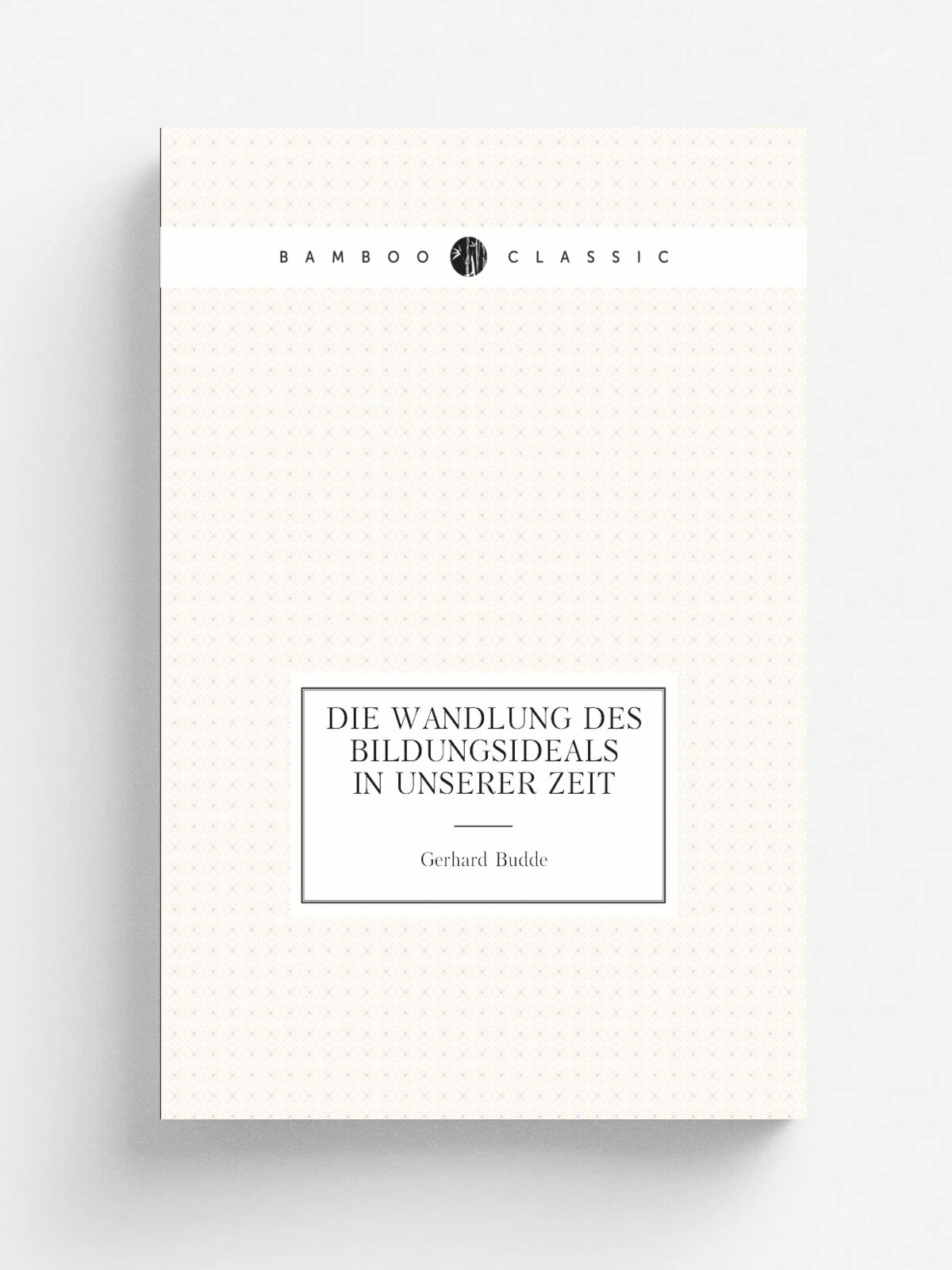 Die Wandlung des Bildungsideals in unserer Zeit | Gerhard Budde | 1912 | H. Beyer & s.hne | Репринт