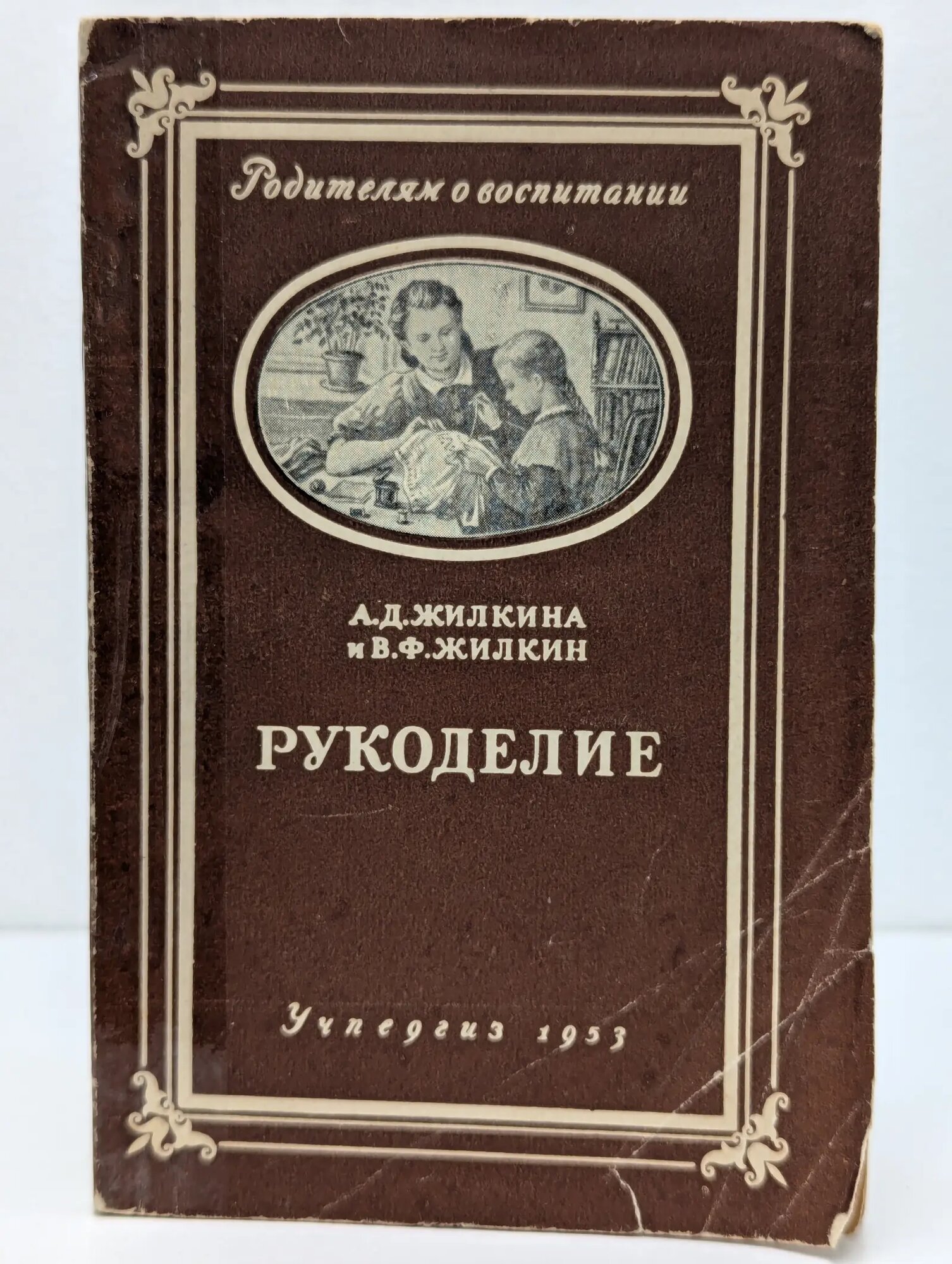 Родителям о воспитании. Рукоделие Жилкина Антонина Дмитриевна, Жилкин Виктор Фёдорович 1953
