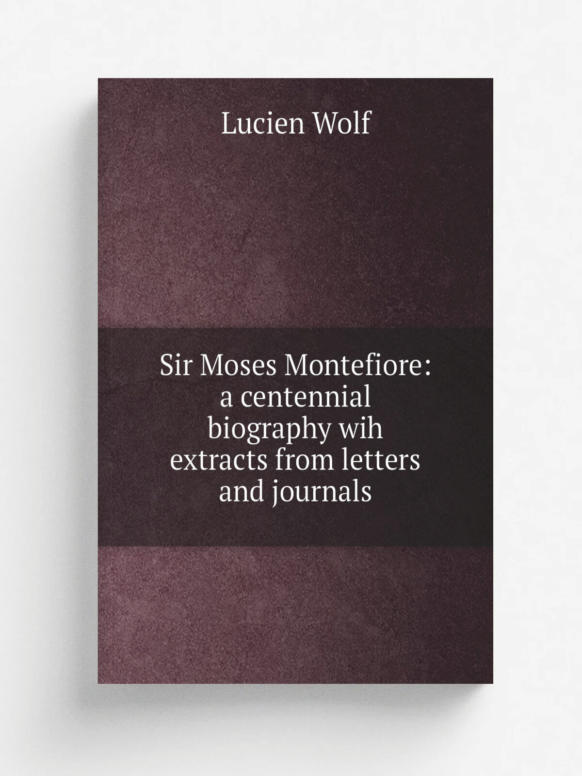 Sir Moses Montefiore: a centennial biography wih extracts from letters and journals