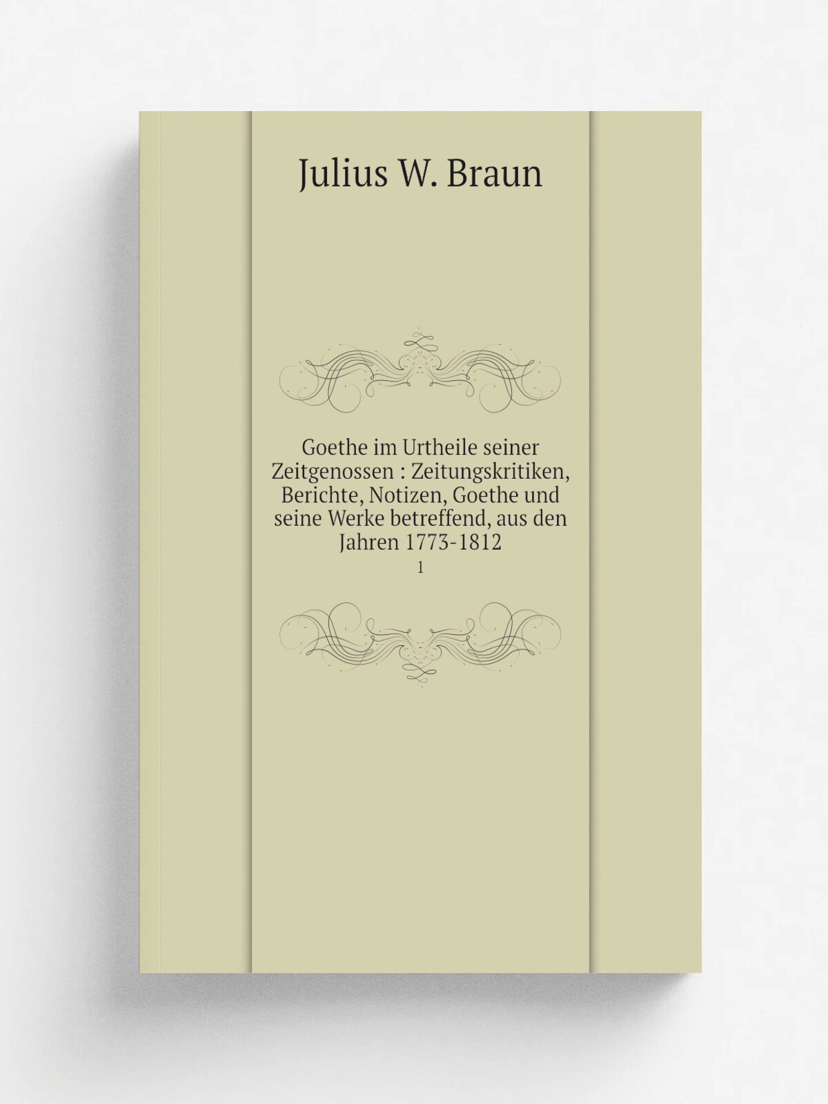 Goethe im Urtheile seiner Zeitgenossen : Zeitungskritiken, Berichte, Notizen, Goethe und seine Werke betreffend, aus den Jahren 1773-1812. 1 | Julius…