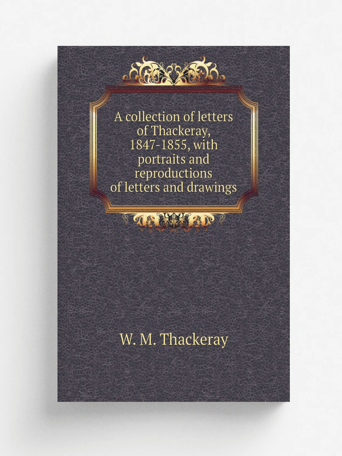 A collection of letters of Thackeray, 1847-1855, with portraits and reproductions of letters and drawings
