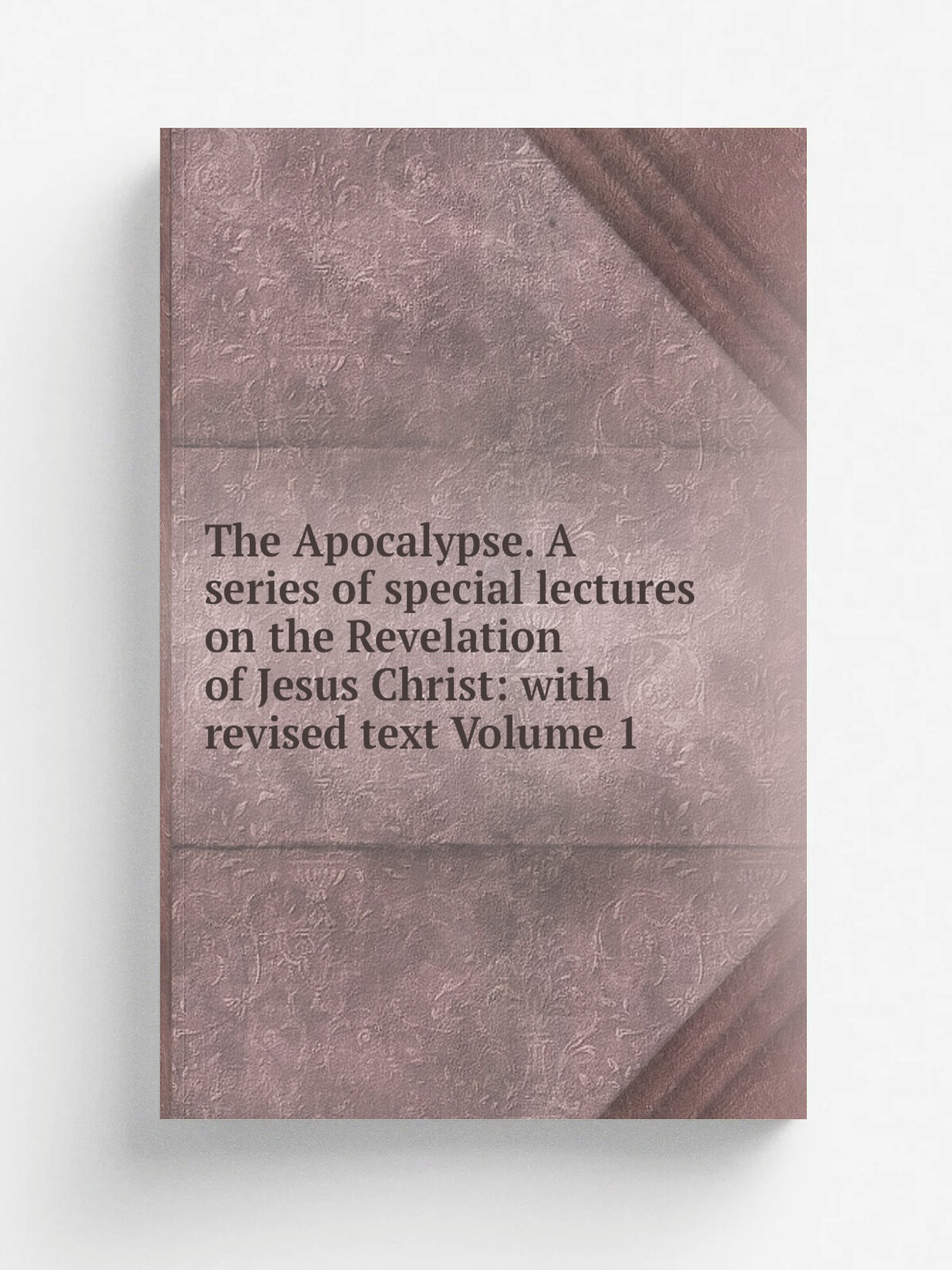 The Apocalypse. A series of special lectures on the Revelation of Jesus Christ: with revised text Volume 1