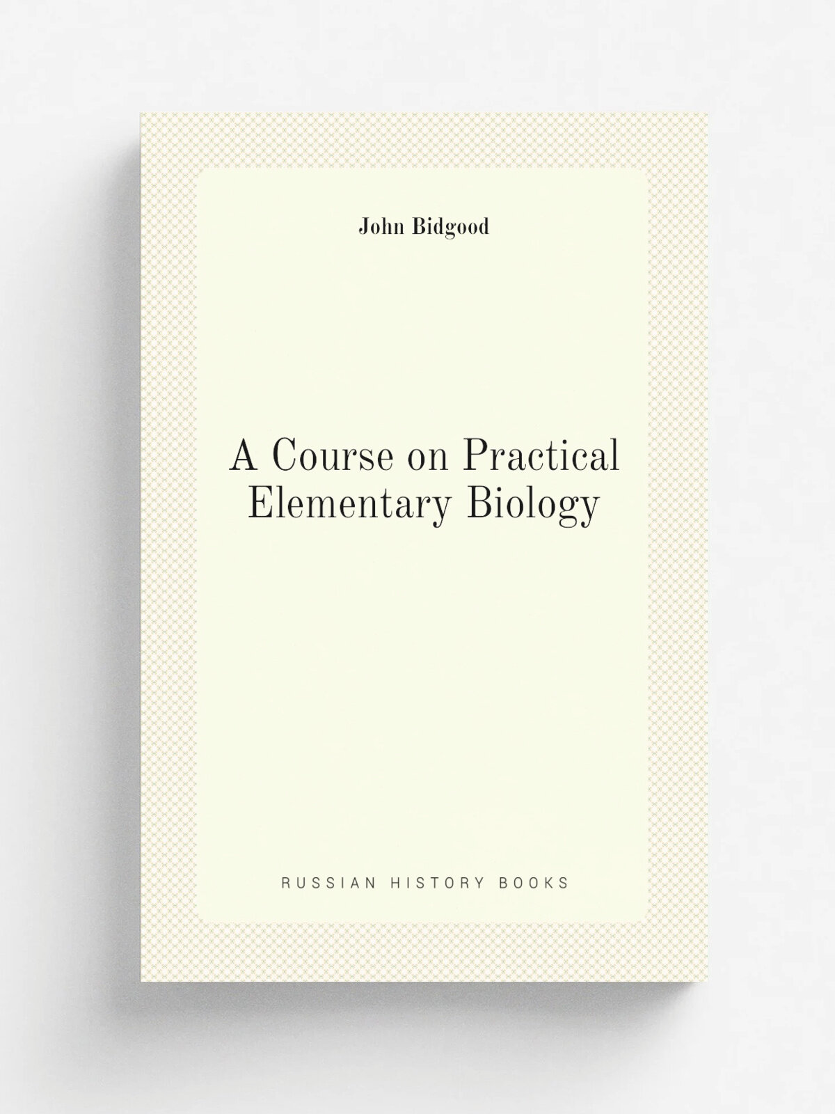 A Course on Practical Elementary Biology | John Bidgood | 1893 | Longmans, Green & Co. | Репринт