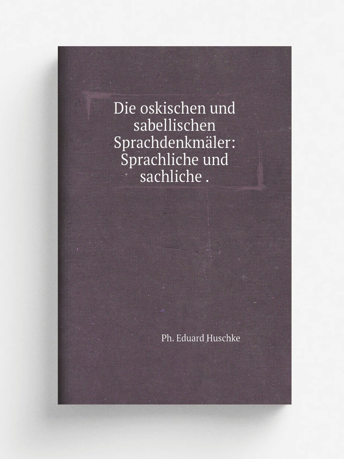 Die oskischen und sabellischen Sprachdenkm.ler: Sprachliche und sachliche . | Ph. Eduard Huschke | 1856 | R. L. Friderichs | Репринт