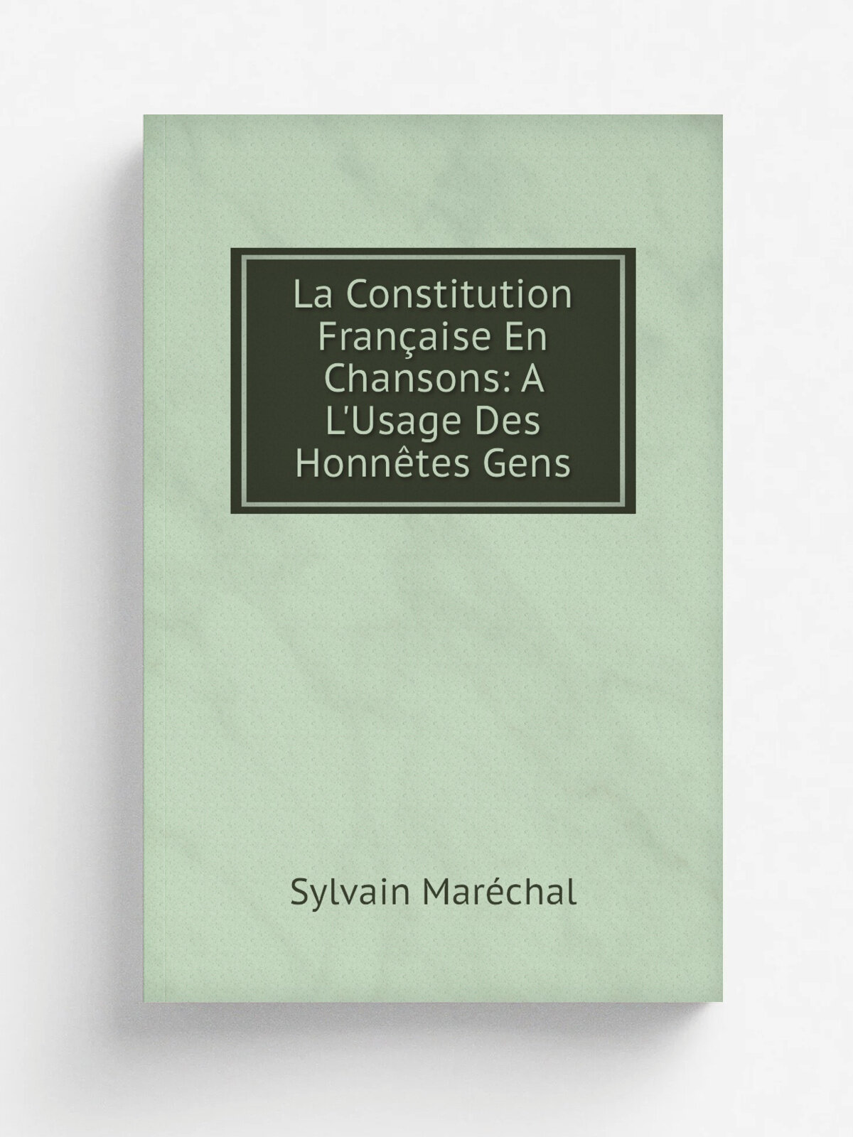 La Constitution Fran.aise En Chansons: A L'Usage Des Honn.tes Gens | Sylvain Mar.chal | Репринт