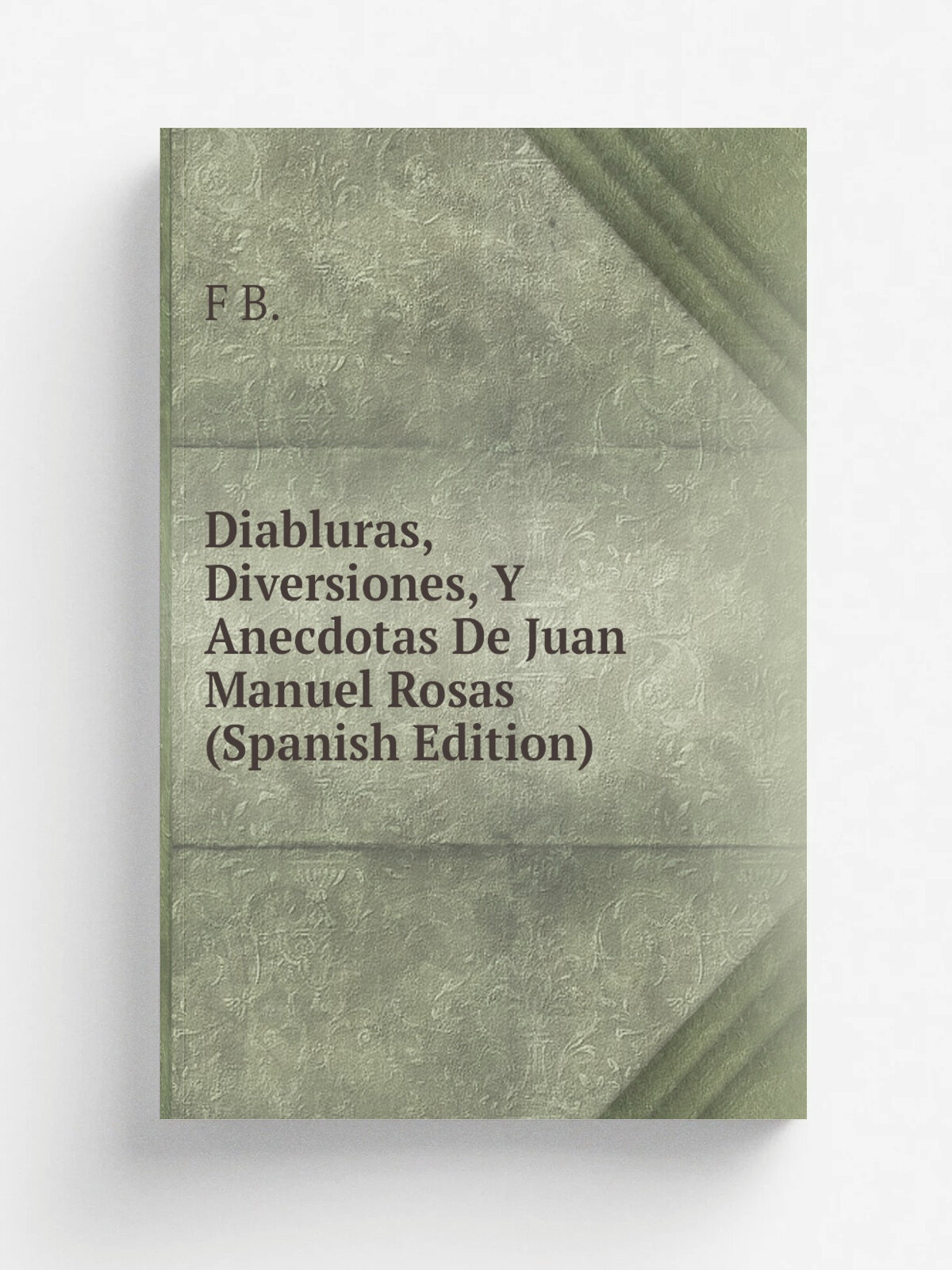 Diabluras, Diversiones, Y Anecdotas De Juan Manuel Rosas (Spanish Edition) | F B. | Репринт