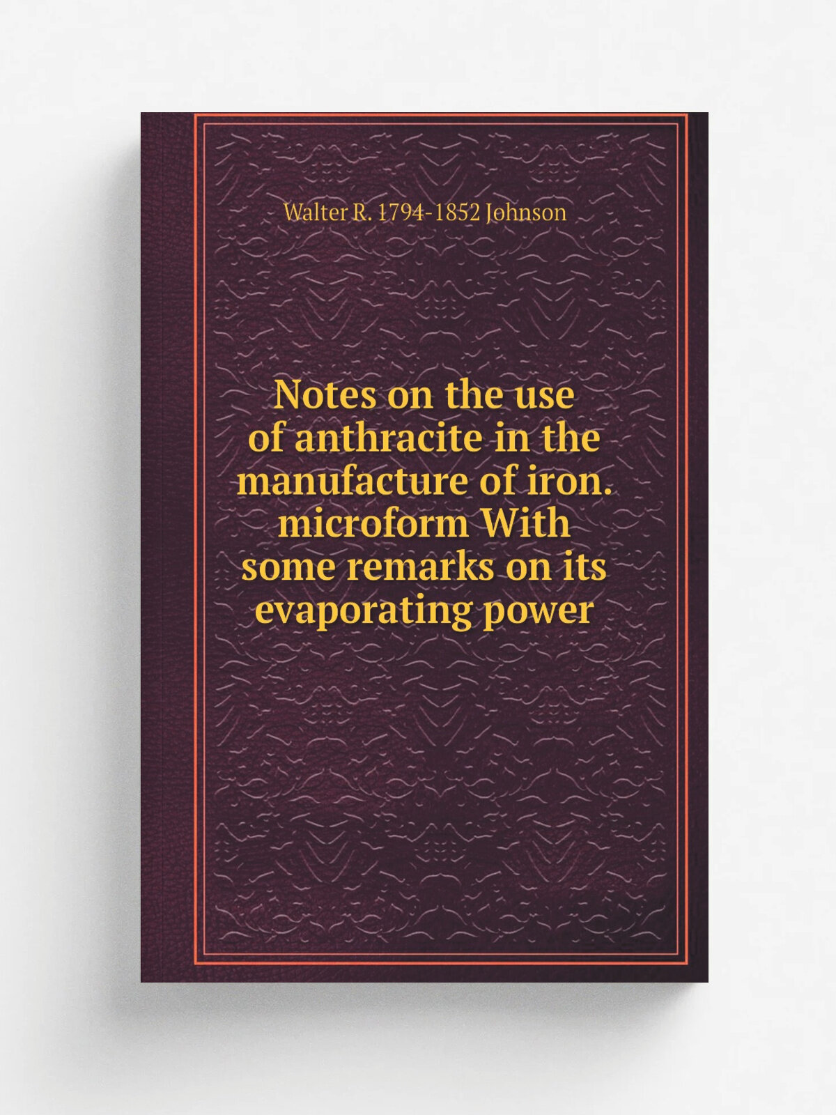 Notes on the use of anthracite in the manufacture of iron. microform With some remarks on its evaporating power | Walter R. 1794-1852 Johnson | Репри…