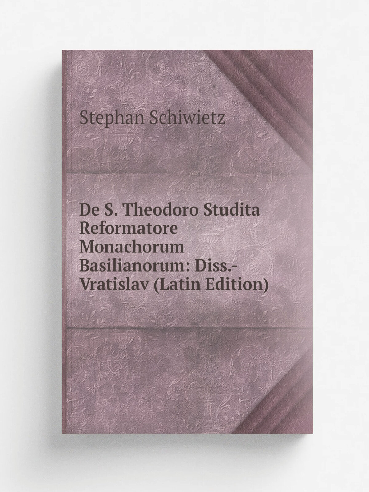 De S. Theodoro Studita Reformatore Monachorum Basilianorum: Diss.- Vratislav (Latin Edition) | Stephan Schiwietz | Репринт
