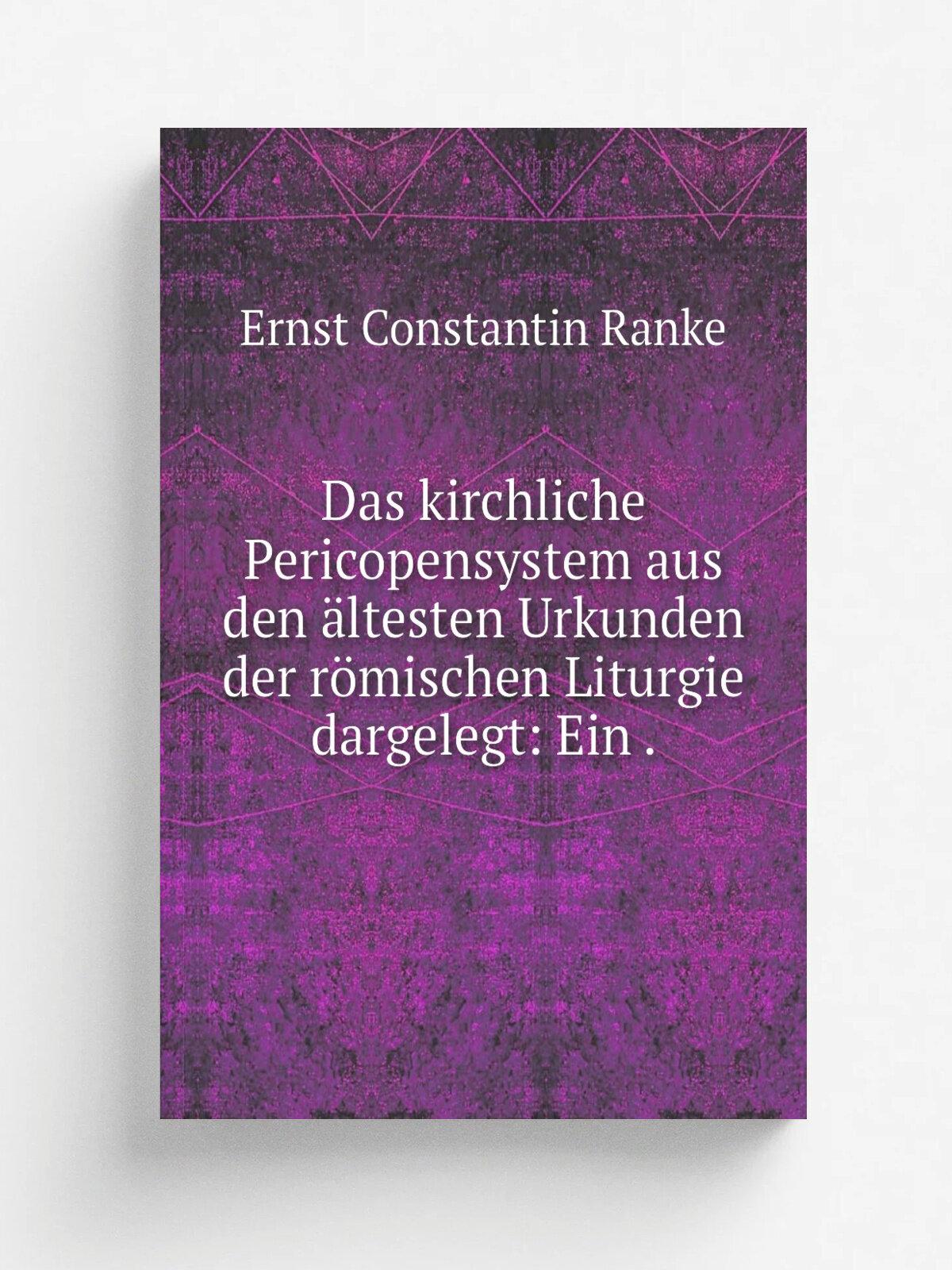 Das kirchliche Pericopensystem aus den . ltesten Urkunden der r.mischen Liturgie dargelegt: Ein . | Ernst Constantin Ranke | 1847 | Репринт