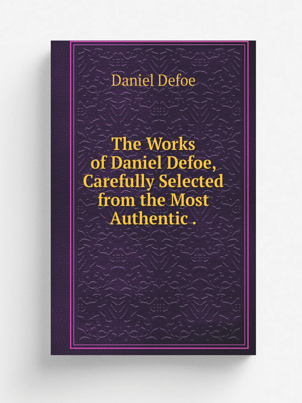 The Works of Daniel Defoe, Carefully Selected from the Most Authentic . | Daniel Defoe | 1872 | W. P. Nimmo | Репринт