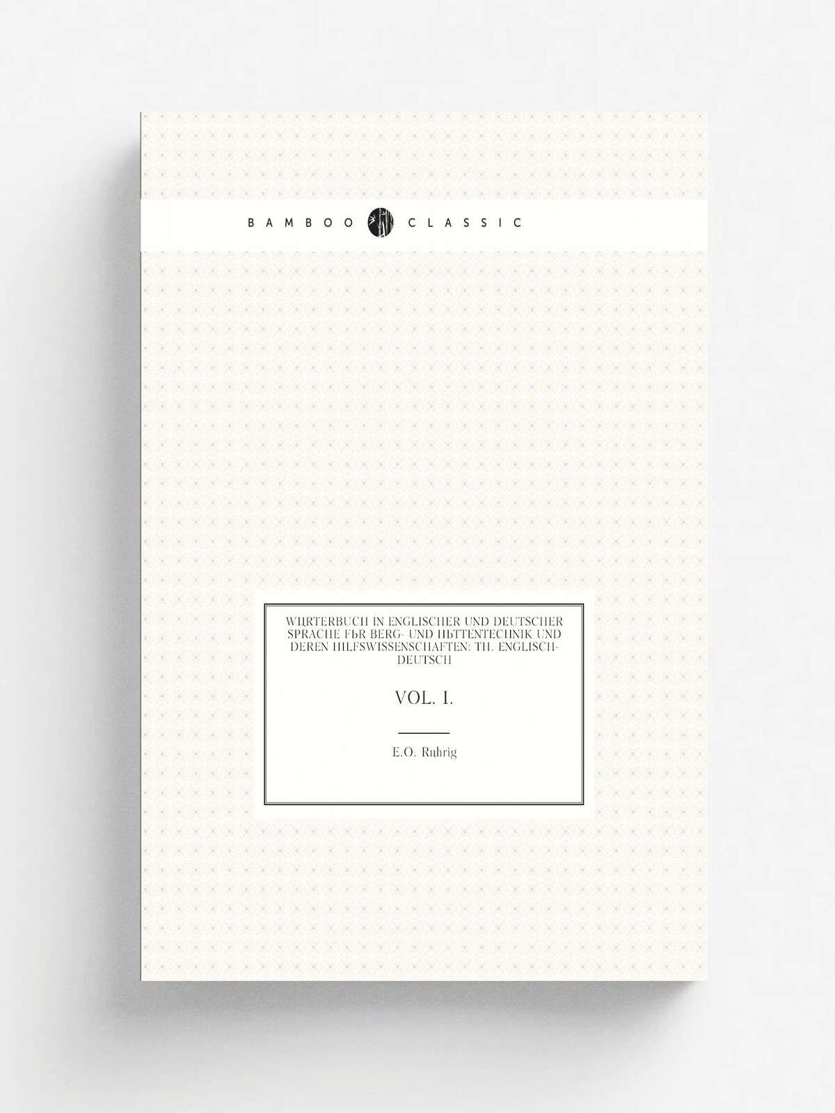 W.rterbuch in Englischer Und Deutscher Sprache F.r Berg- Und H.ttentechnik Und Deren Hilfswissenschaften: Th. Englisch-Deutsch. Vol. I. | E.O. R.hrig…