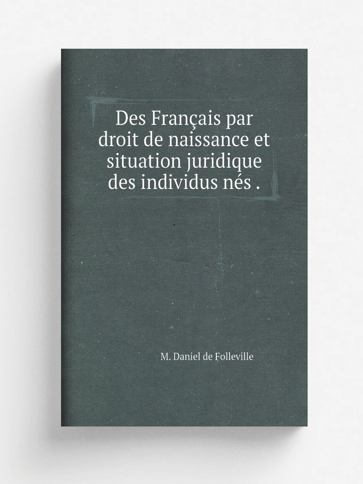 Des Fran.ais par droit de naissance et situation juridique des individus n.s . | M. Daniel de Folleville | 1879 | Marescq | Репринт