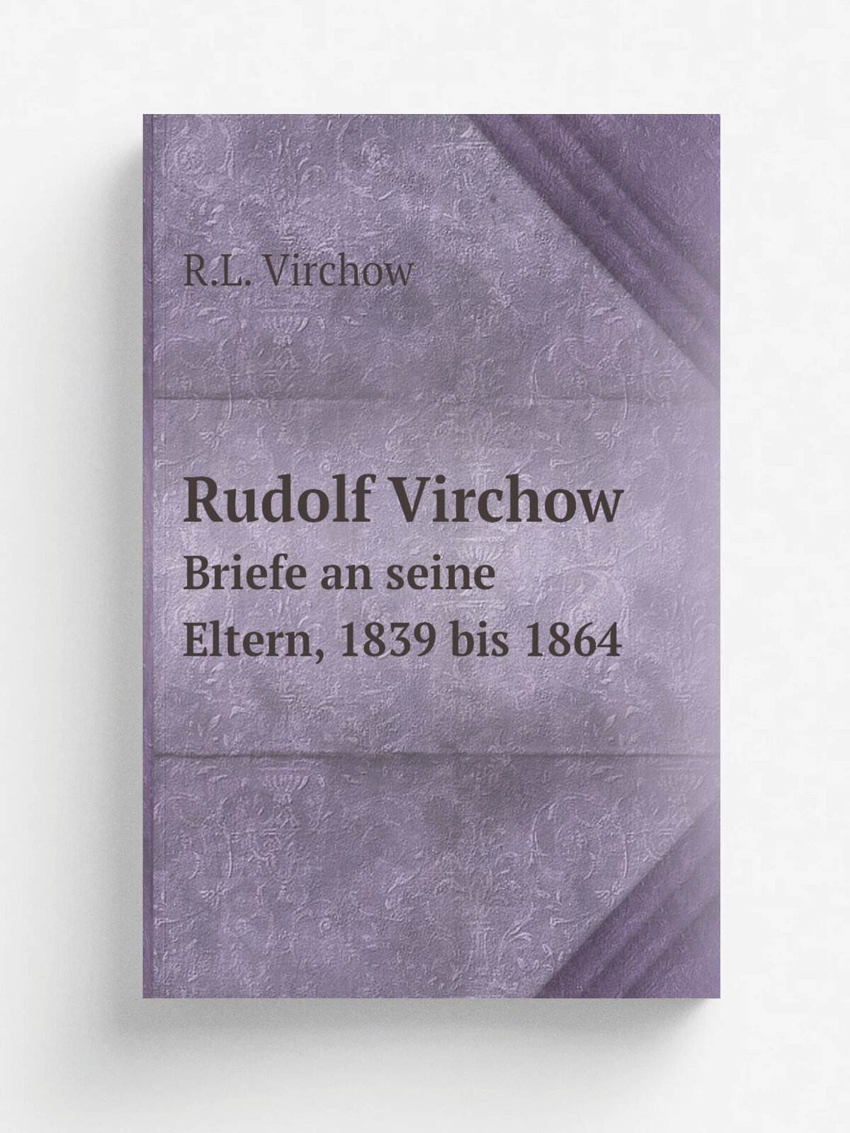 Rudolf Virchow. Briefe an seine Eltern, 1839 bis 1864