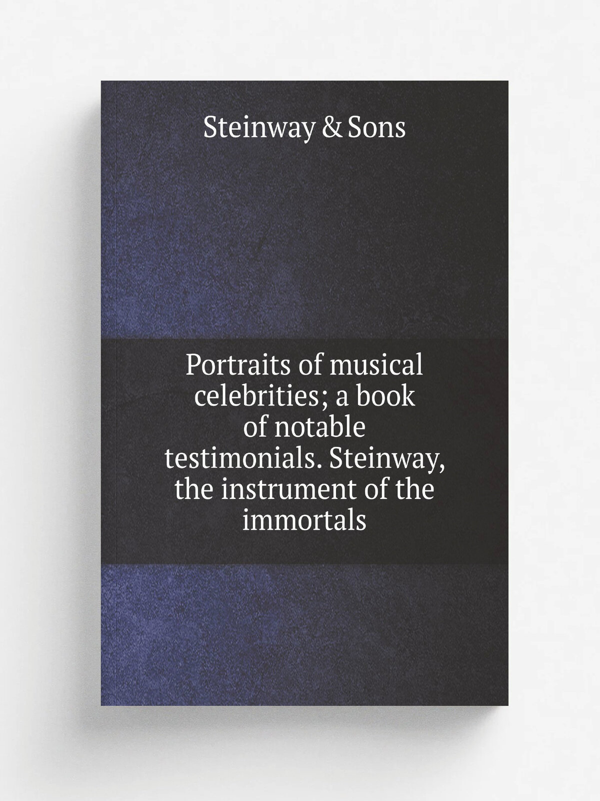 Portraits of musical celebrities; a book of notable testimonials. Steinway, the instrument of the immortals
