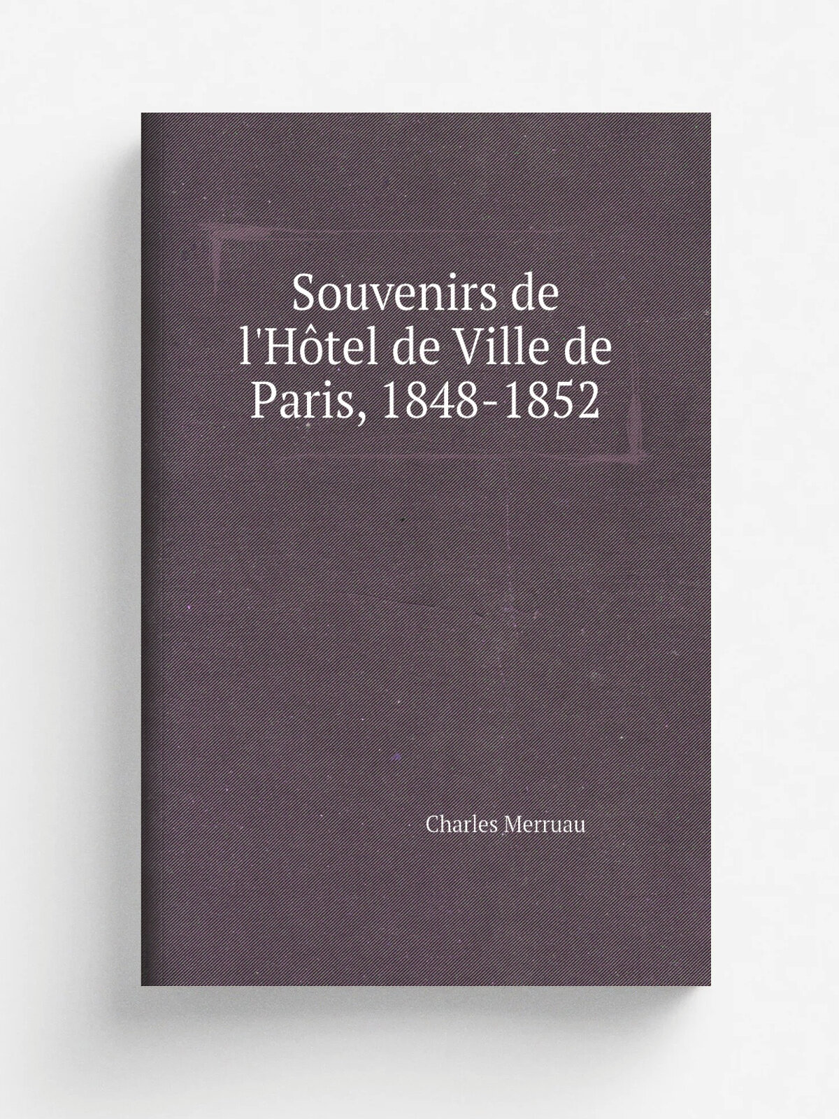 Souvenirs de l'H. tel de Ville de Paris, 1848-1852 | Charles Merruau | 1875 | Plon | Репринт