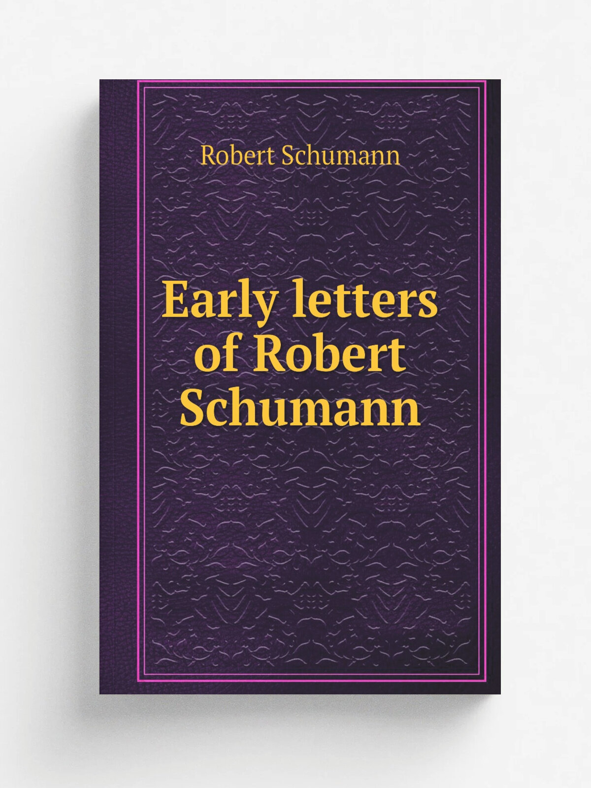 Early letters of Robert Schumann | Robert Schumann | Репринт