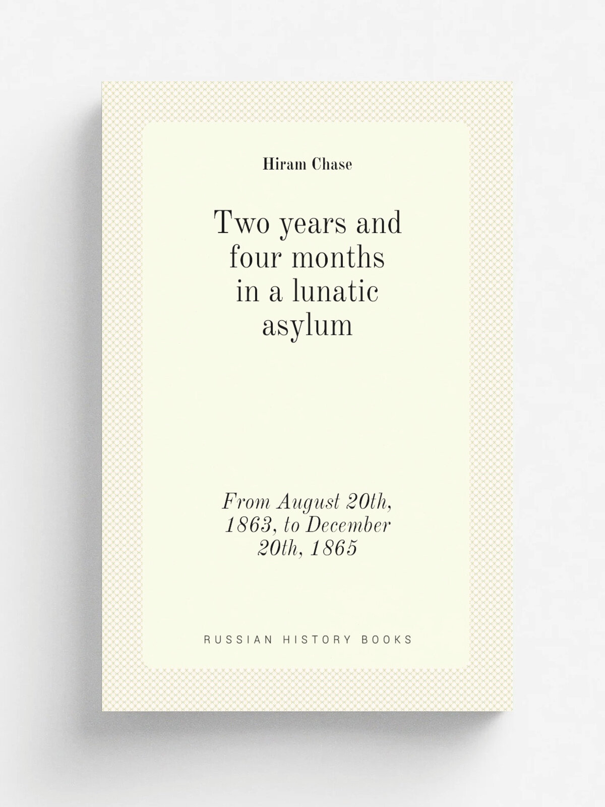Two years and four months in a lunatic asylum. from August 20th, 1863, to December 20th, 1865 | Ch. Hiram | 1868 | Saratoga Springs: Van Benthuysen …