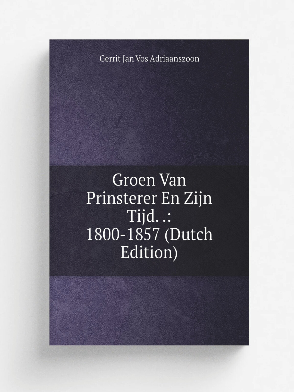 Groen Van Prinsterer En Zijn Tijd. : 1800-1857 (Dutch Edition) | Gerrit Jan Vos Adriaanszoon | Репринт