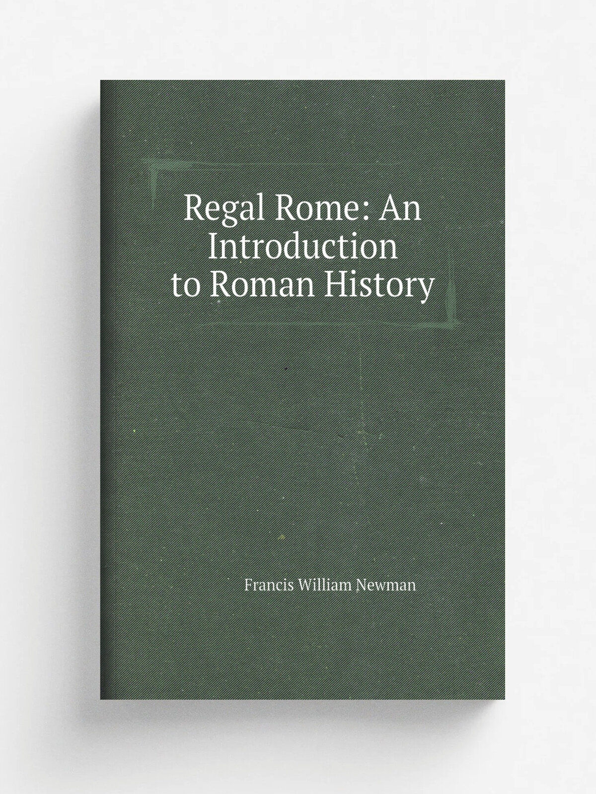 Regal Rome: An Introduction to Roman History | Francis William Newman | 1852 | Taylor, Walton, and Maberly | Репринт