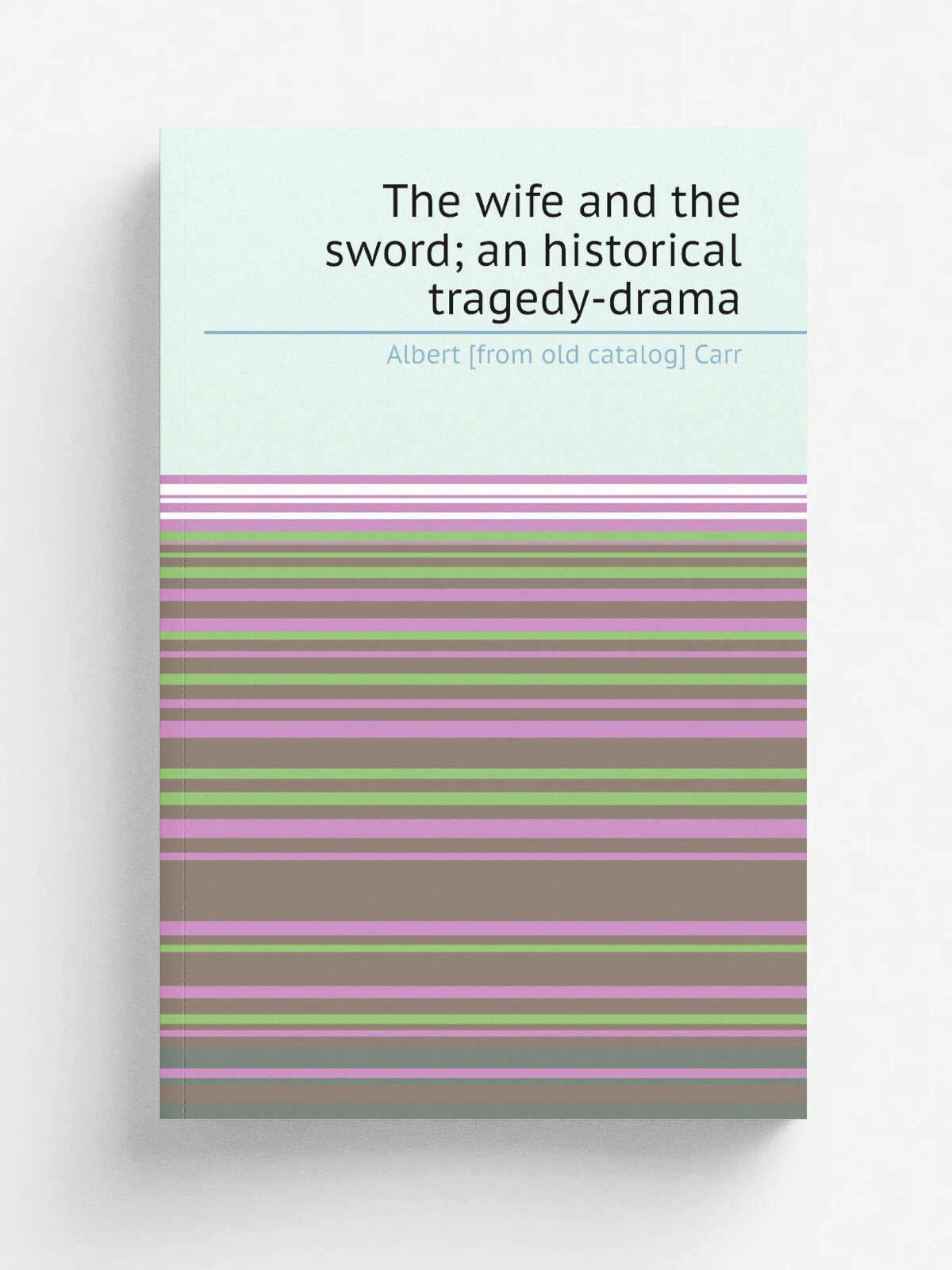 The wife and the sword; an historical tragedy-drama | Albert . from old catalog. Carr | Репринт