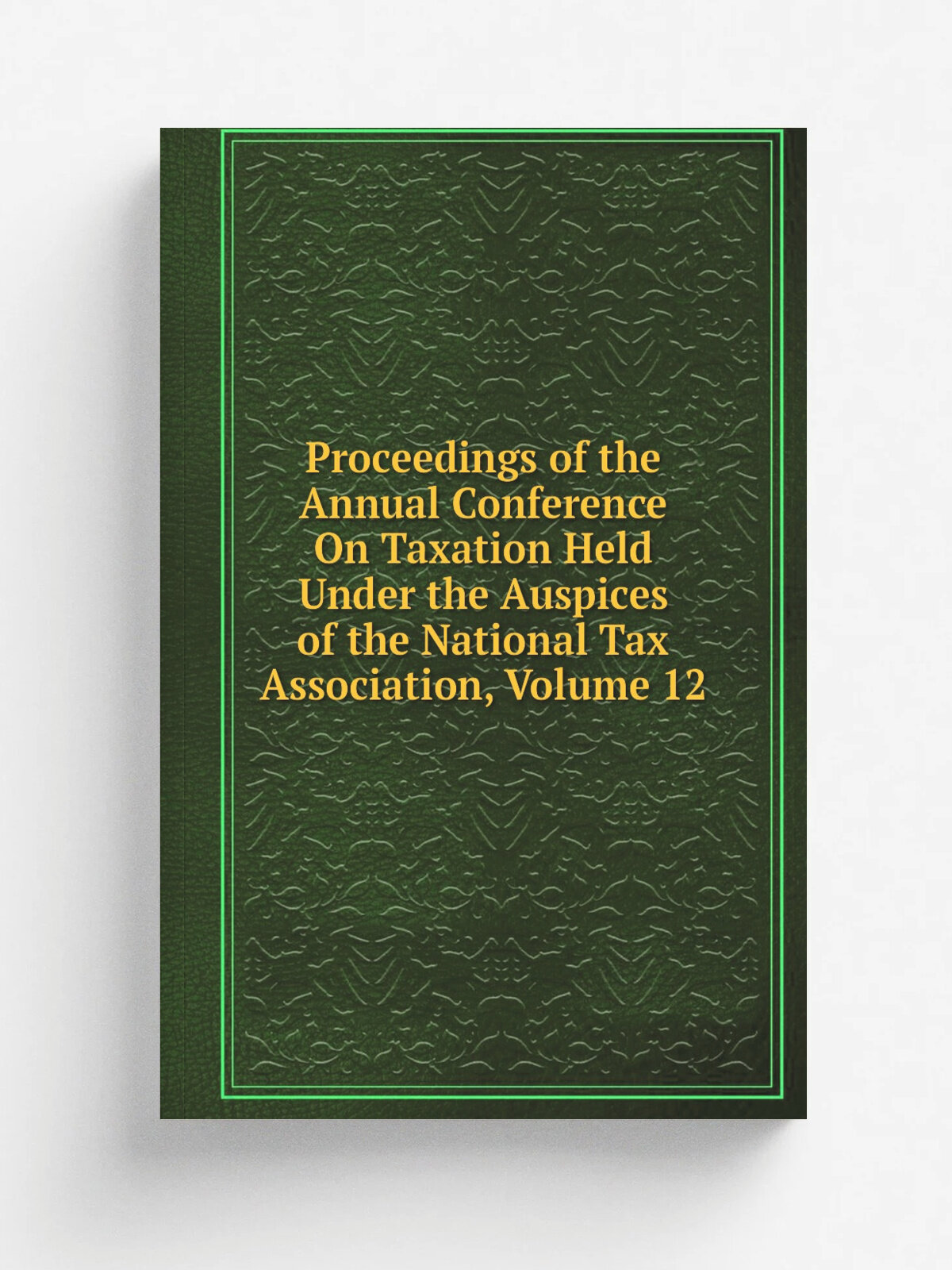 Proceedings of the Annual Conference On Taxation Held Under the Auspices of the National Tax Association, Volume 12 | Репринт