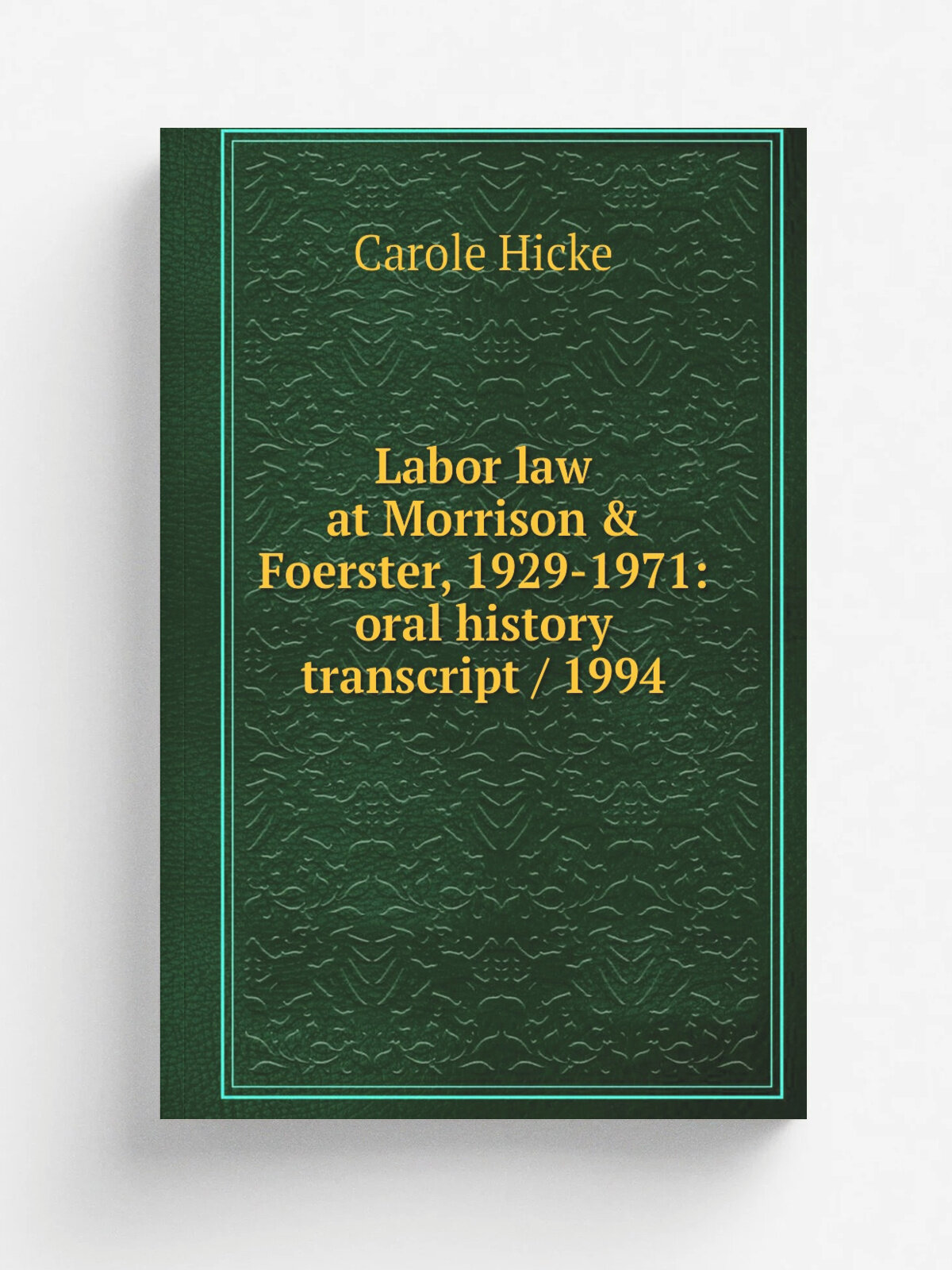 Labor law at Morrison & Foerster, 1929-1971: oral history transcript / 1994 | Carole Hicke | Репринт