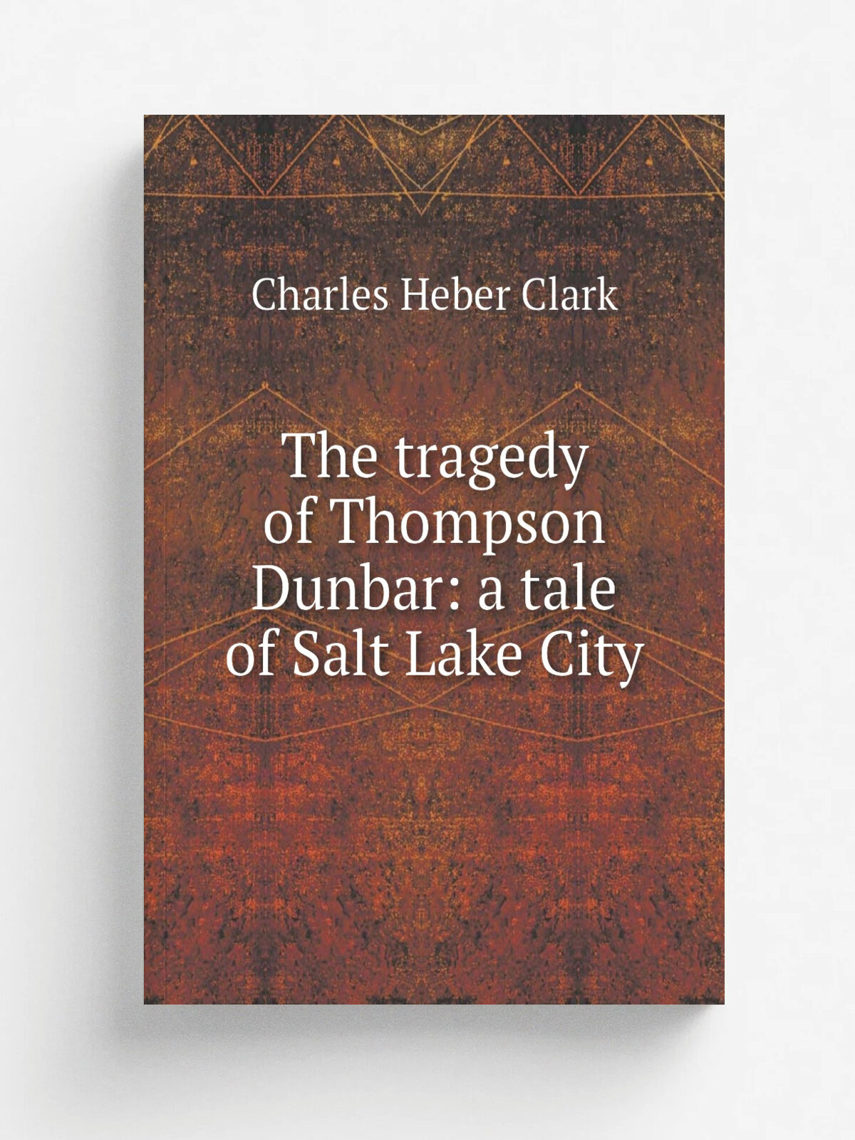 The tragedy of Thompson Dunbar: a tale of Salt Lake City | Charles Heber Clark | Репринт
