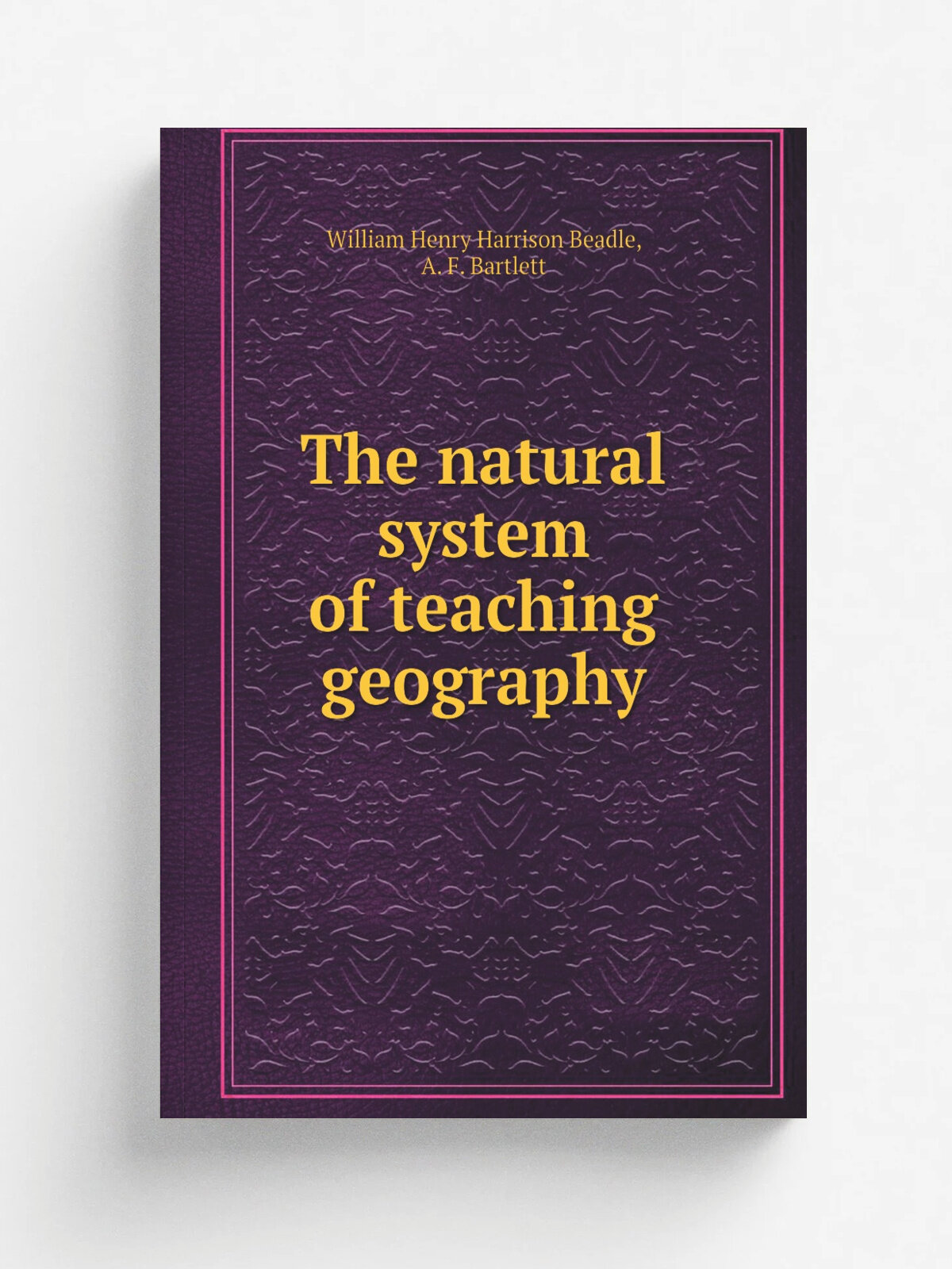 The natural system of teaching geography | William Henry Harrison Beadle | 1899 | Chicago, A. Flanagan | Репринт