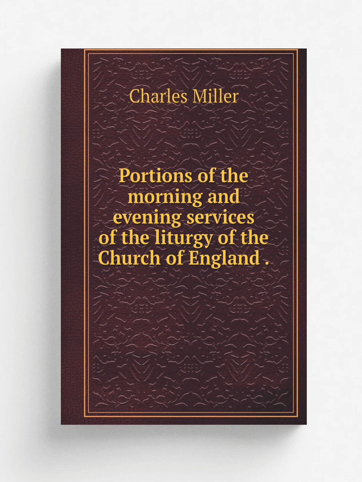 Portions of the morning and evening services of the liturgy of the Church of England . | Charles Miller | 1847 | Репринт
