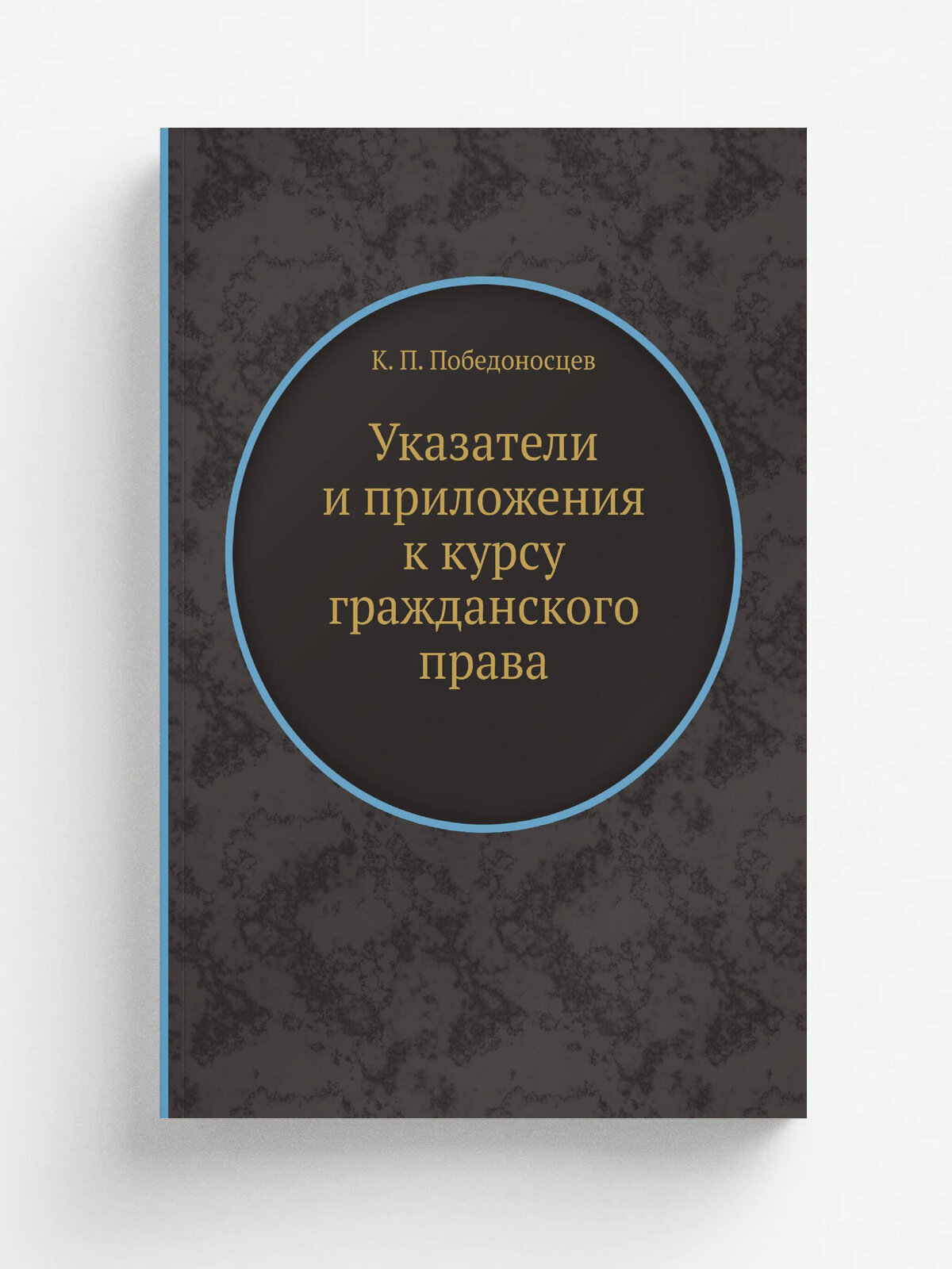 Указатели и приложения к курсу гражданского права | К. П. Победоносцев | 1896 | Репринт