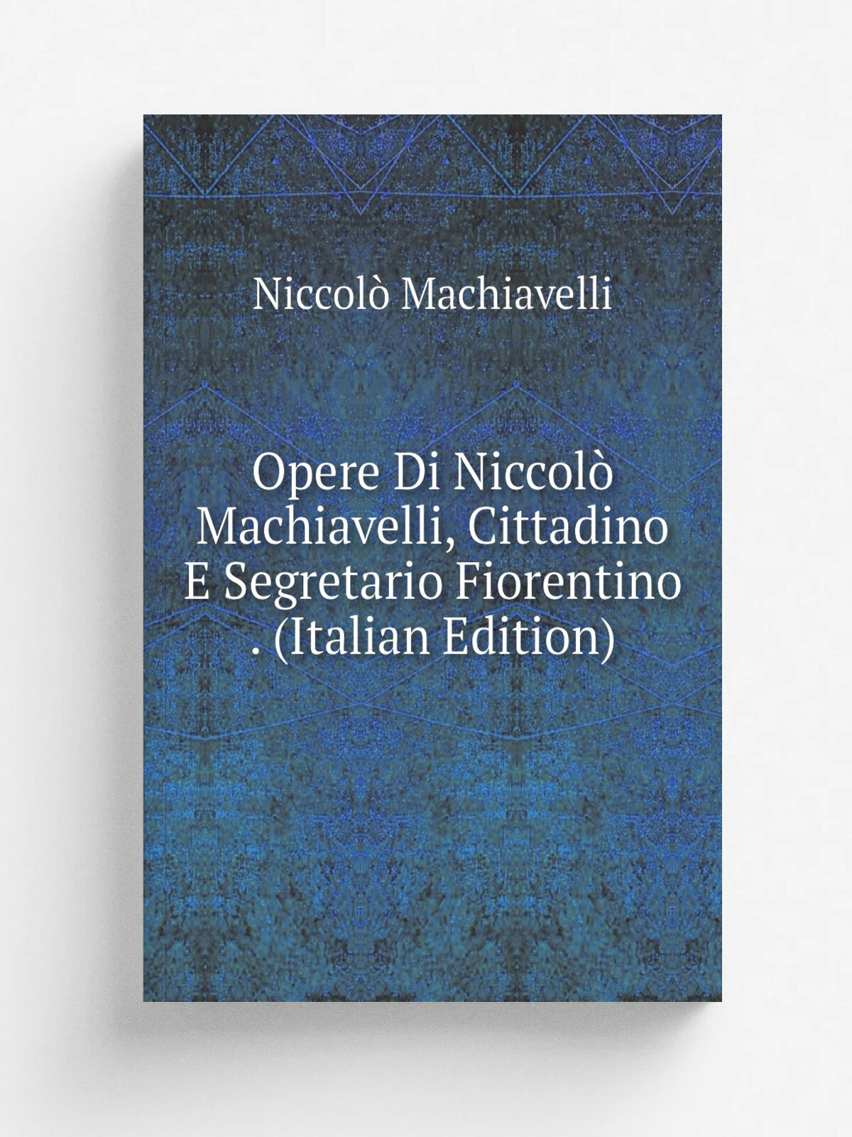 Opere Di Niccol. Machiavelli, Cittadino E Segretario Fiorentino . (Italian Edition) | Machiavelli Niccol. | Репринт