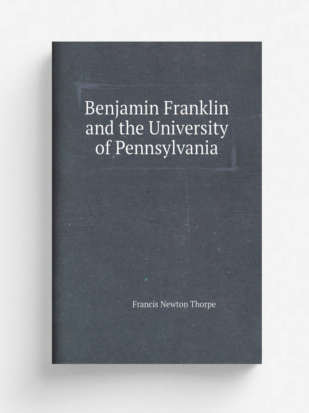 Benjamin Franklin and the University of Pennsylvania | Francis Newton Thorpe | Репринт