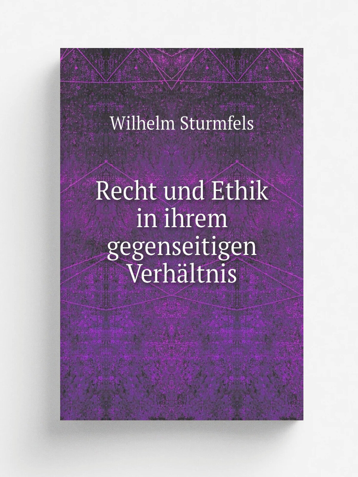 Recht und Ethik in ihrem gegenseitigen Verh.ltnis | Wilhelm Sturmfels | 1912 | Giessen Hof- und Universit.tdruckerei O. Kindt | Репринт