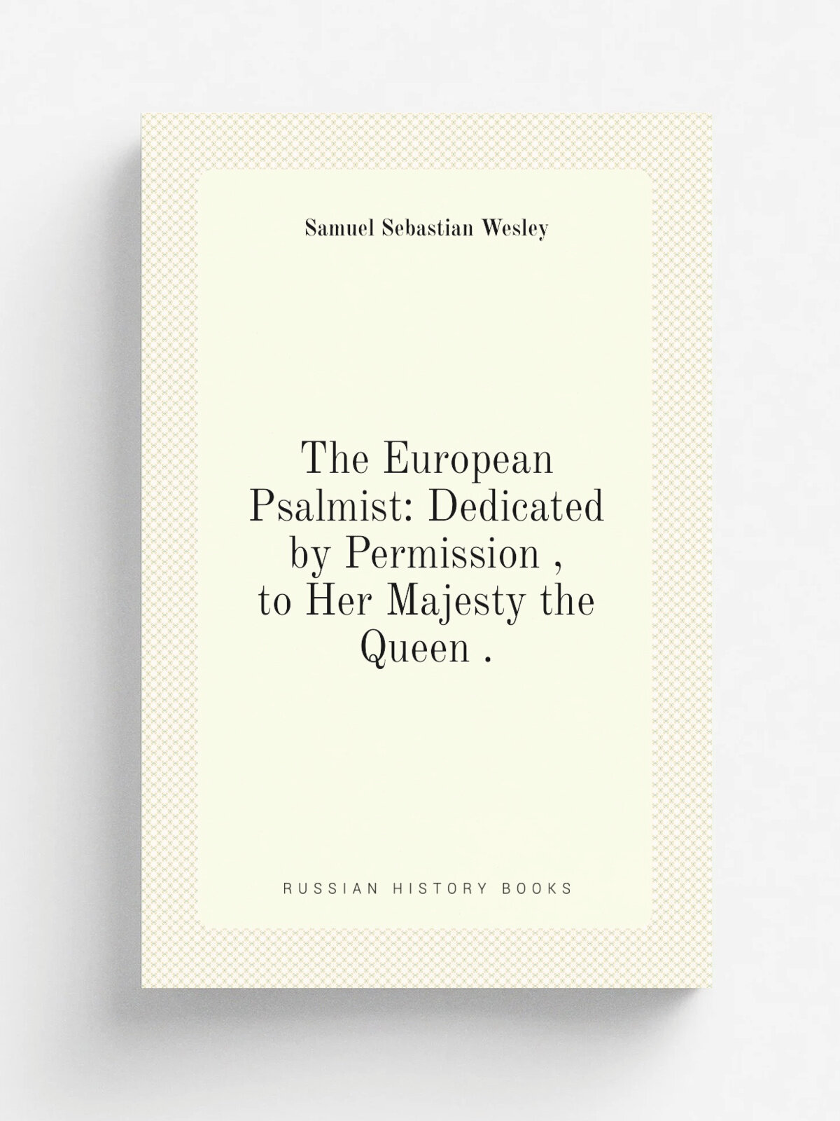 The European Psalmist: Dedicated by Permission , to Her Majesty the Queen .