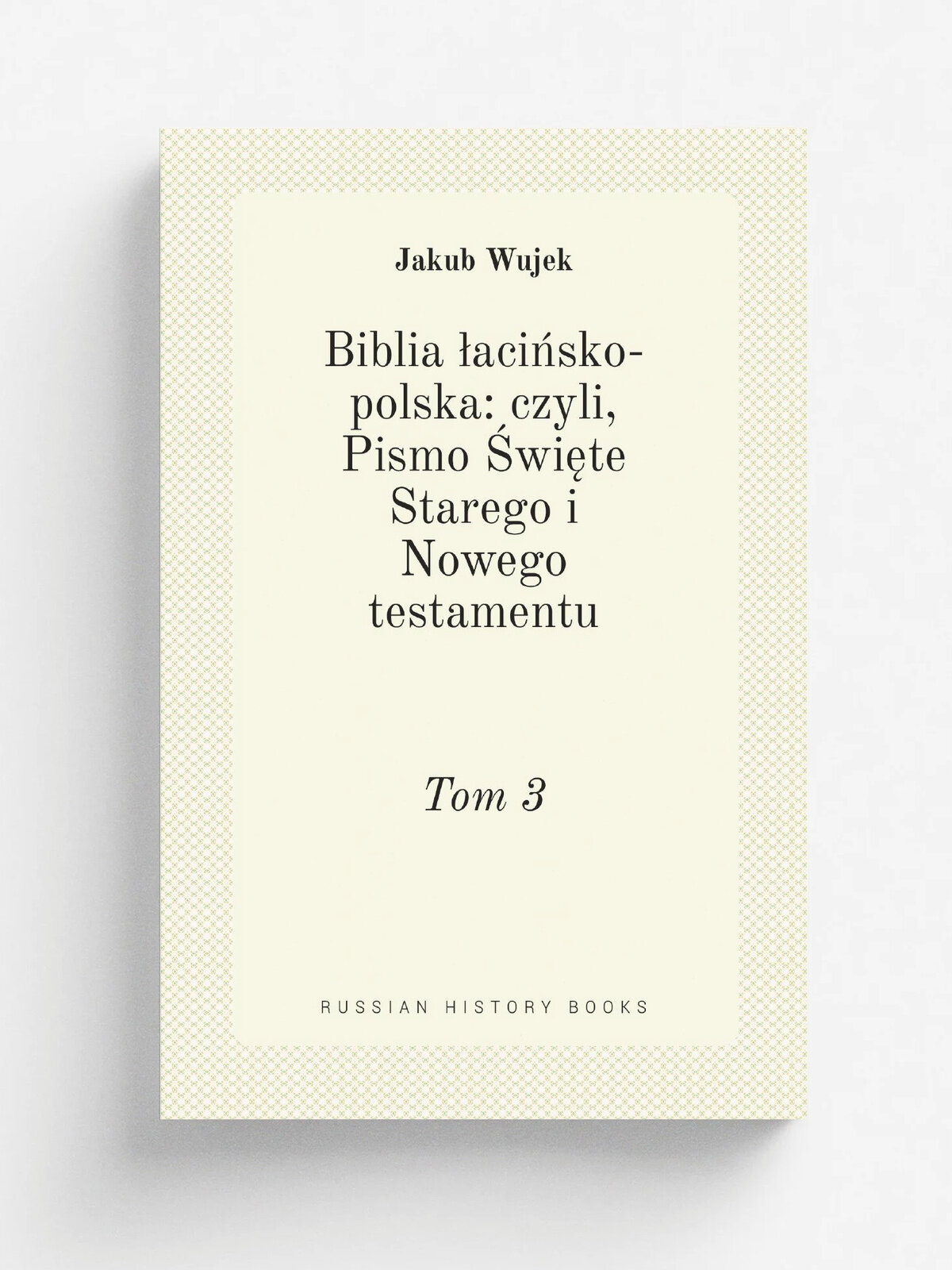 Biblia . aci. sko-polska: czyli, Pismo .wi.te Starego i Nowego testamentu. Tom 3 | Jakub Wujek | 1896 | Nak. J. Zawadzkiego | Репринт