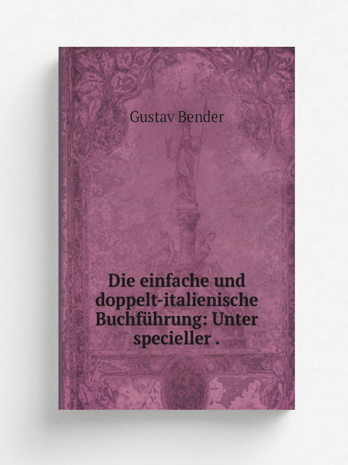 Die einfache und doppelt-italienische Buchf.hrung: Unter specieller . | Gustav Bender | 1879 | Gebr. Henninger | Репринт