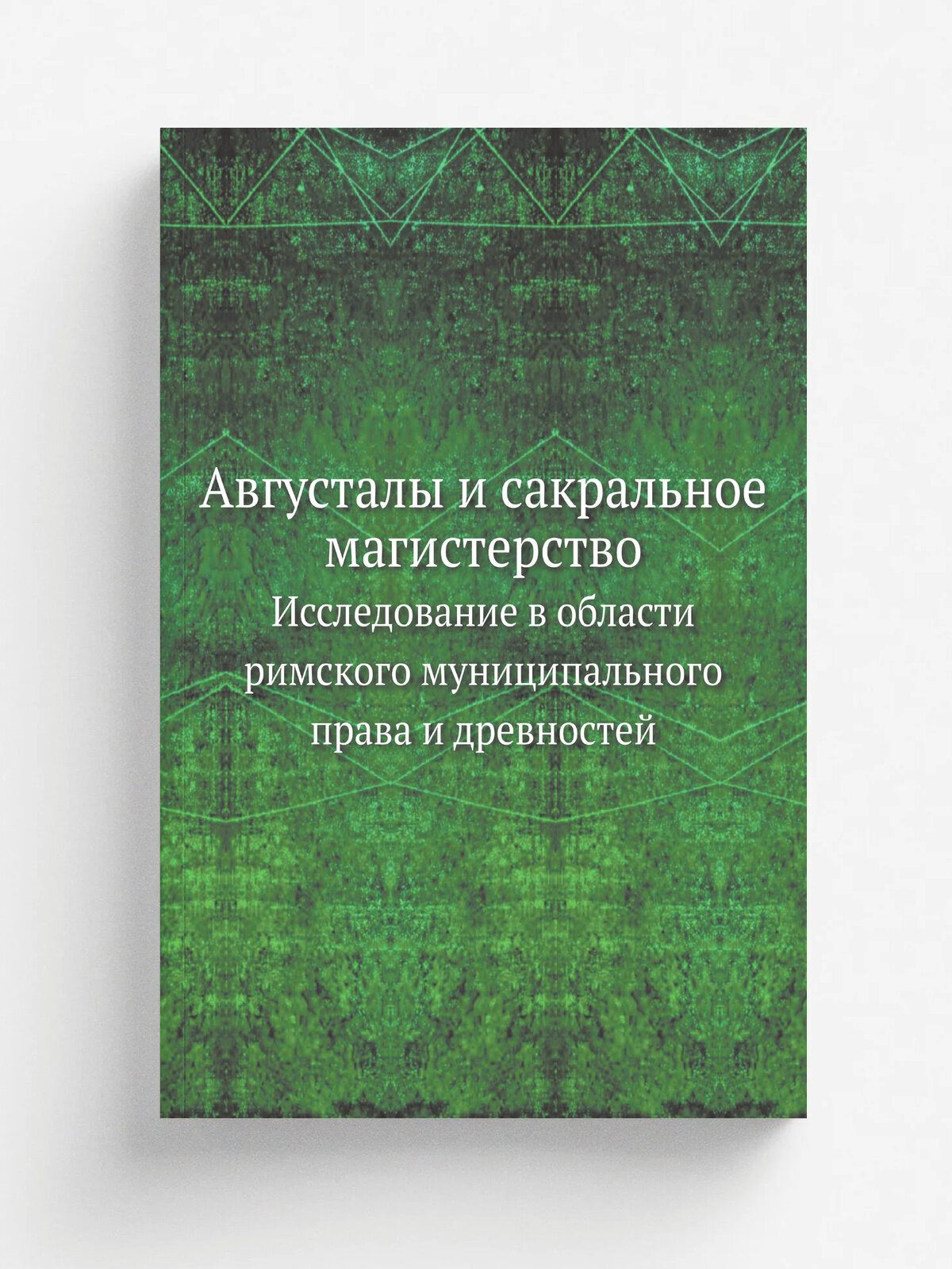 Августалы и сакральное магистерство. Исследование в области римского муниципального права и древностей
