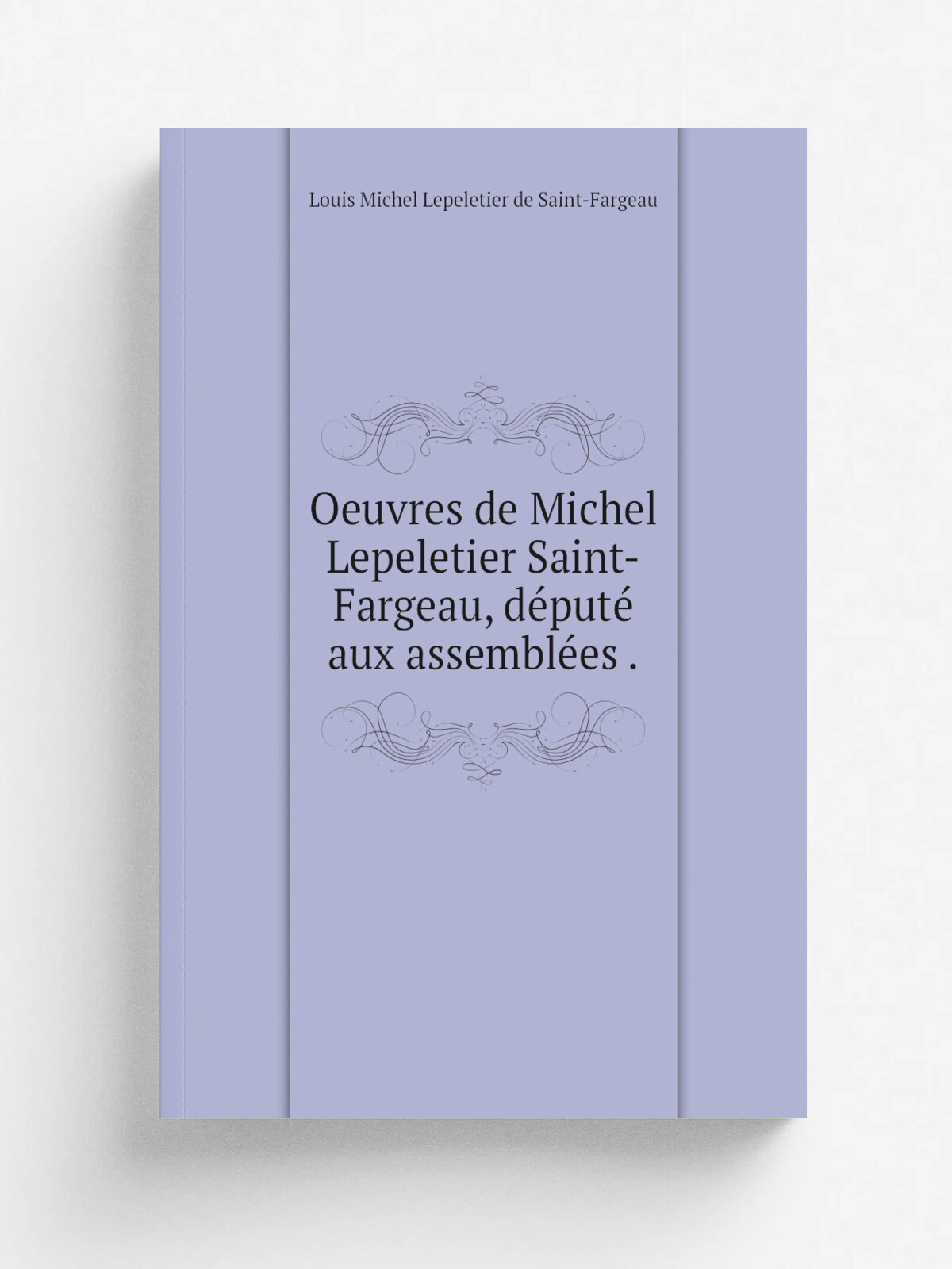 Oeuvres de Michel Lepeletier Saint-Fargeau, d.put. aux assembl.es . | Louis Michel Lepeletier de Saint-Fargeau | 1826 | A. Lacrosse | Репринт